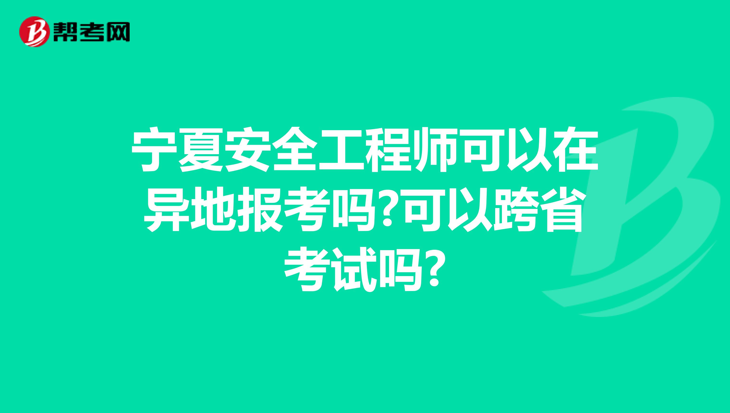 宁夏安全工程师可以在异地报考吗?可以跨省考试吗?