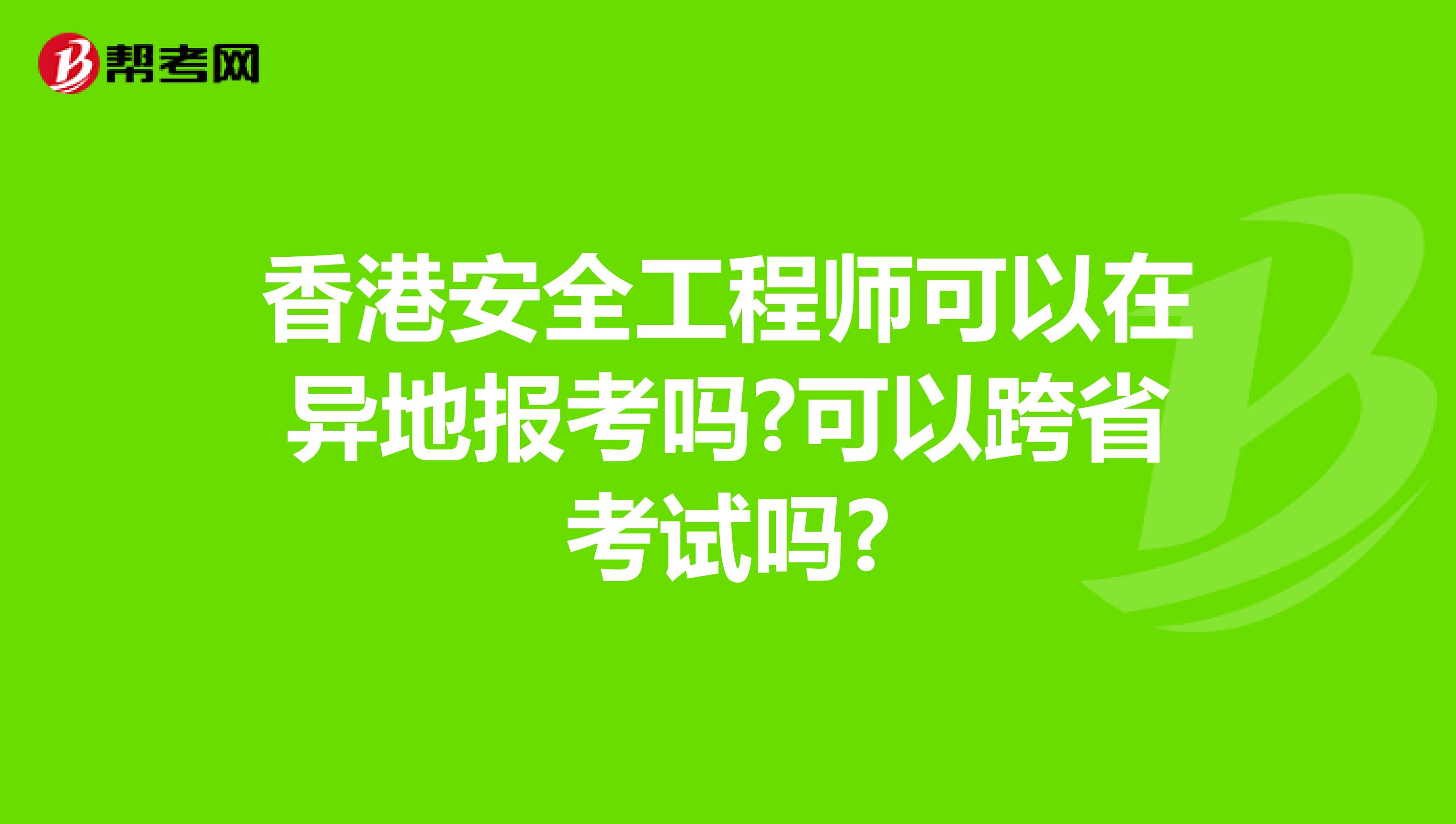 香港安全工程师可以在异地报考吗?可以跨省考试吗?