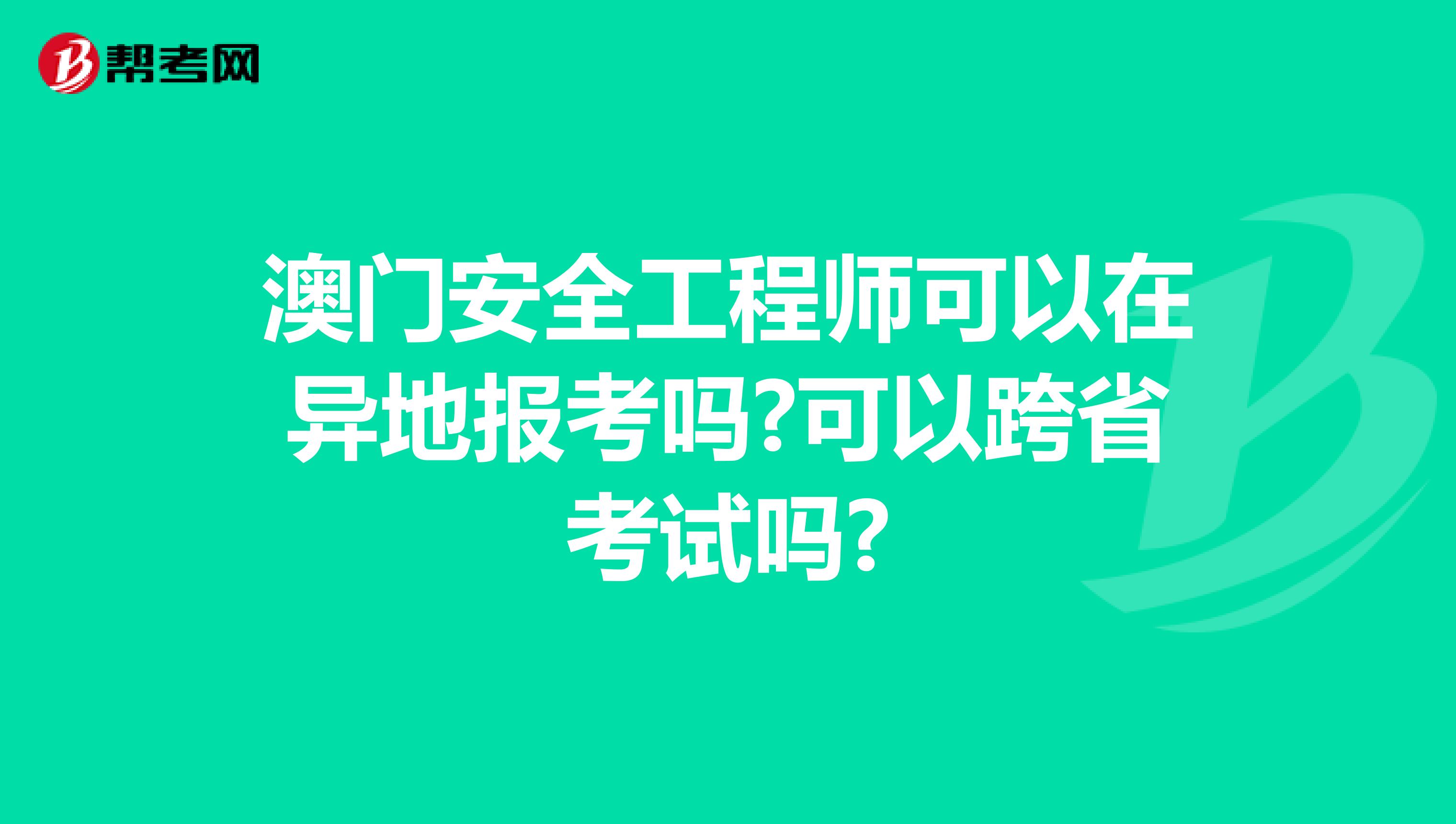 澳门安全工程师可以在异地报考吗?可以跨省考试吗?