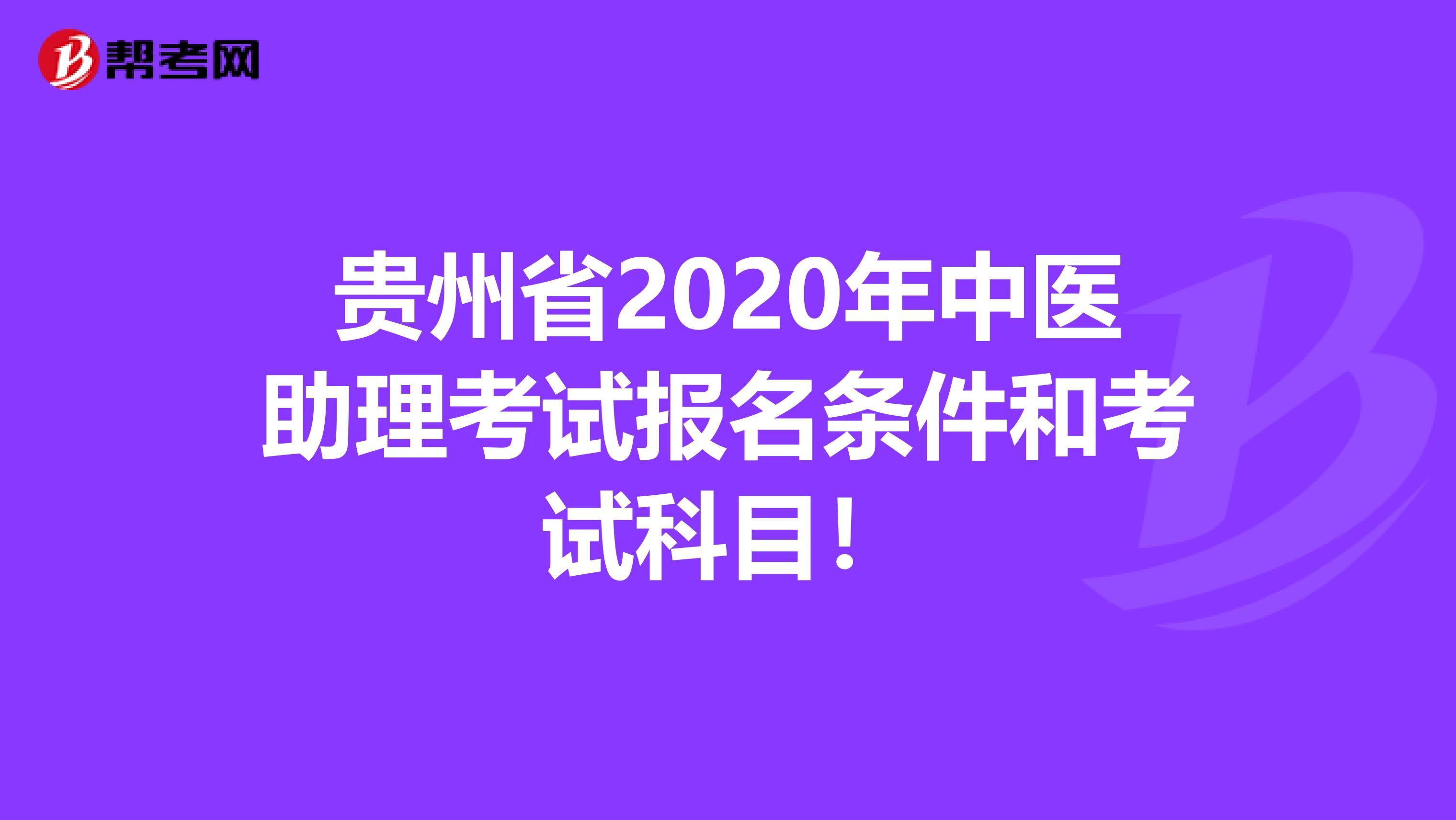 贵州省2020年中医助理考试报名条件和考试科目！