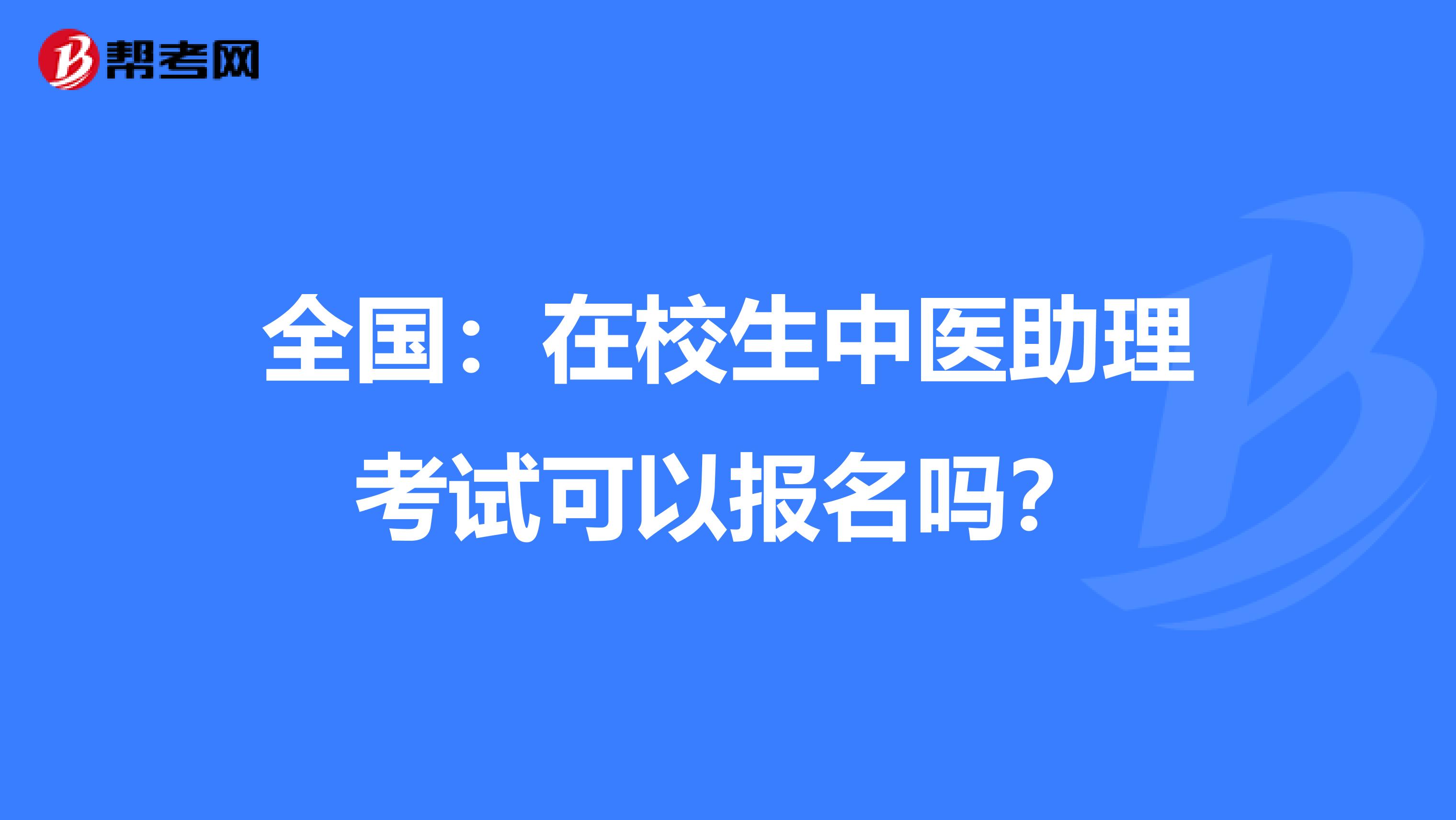 全国：在校生中医助理考试可以报名吗？