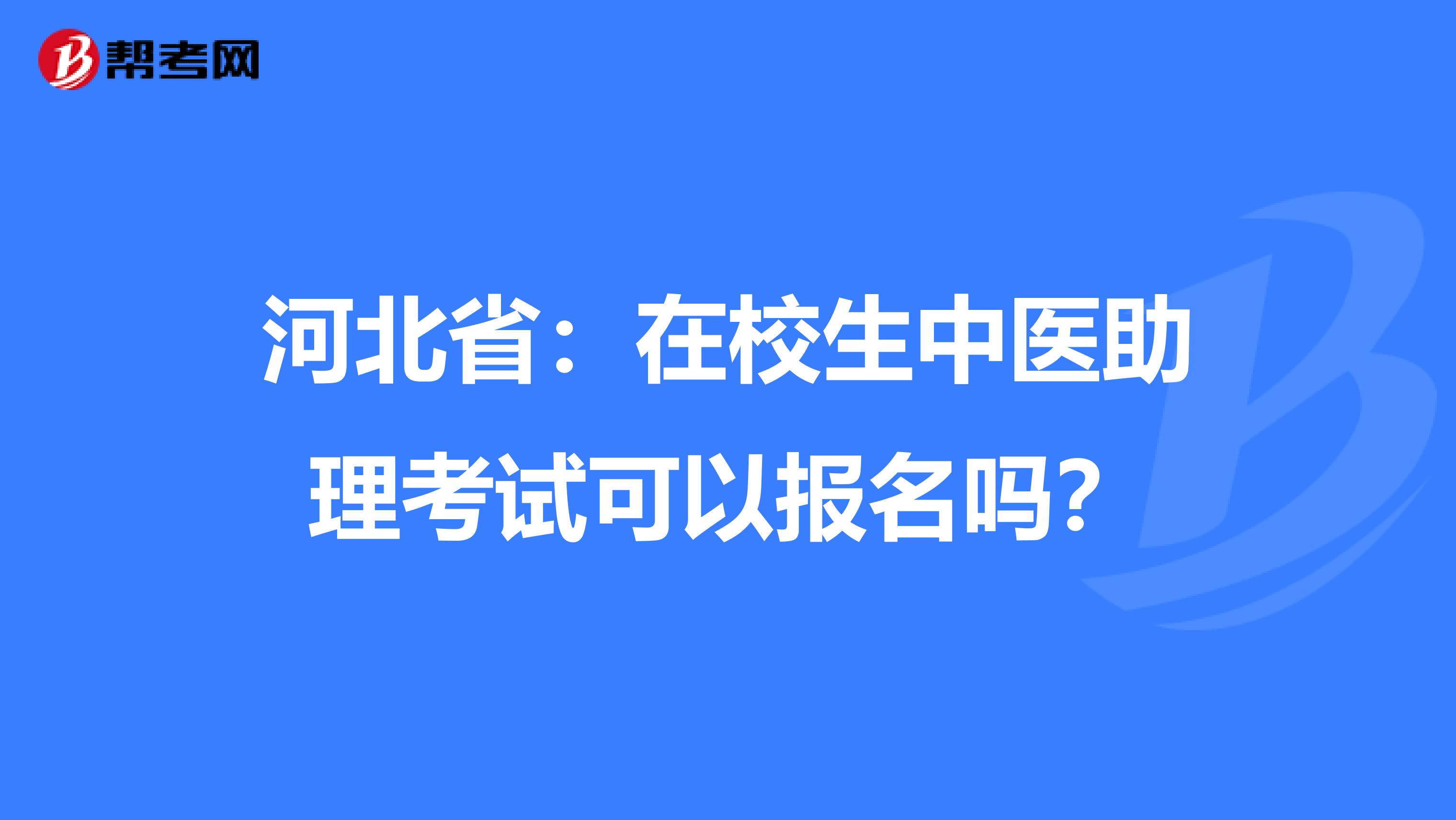 河北省：在校生中医助理考试可以报名吗？