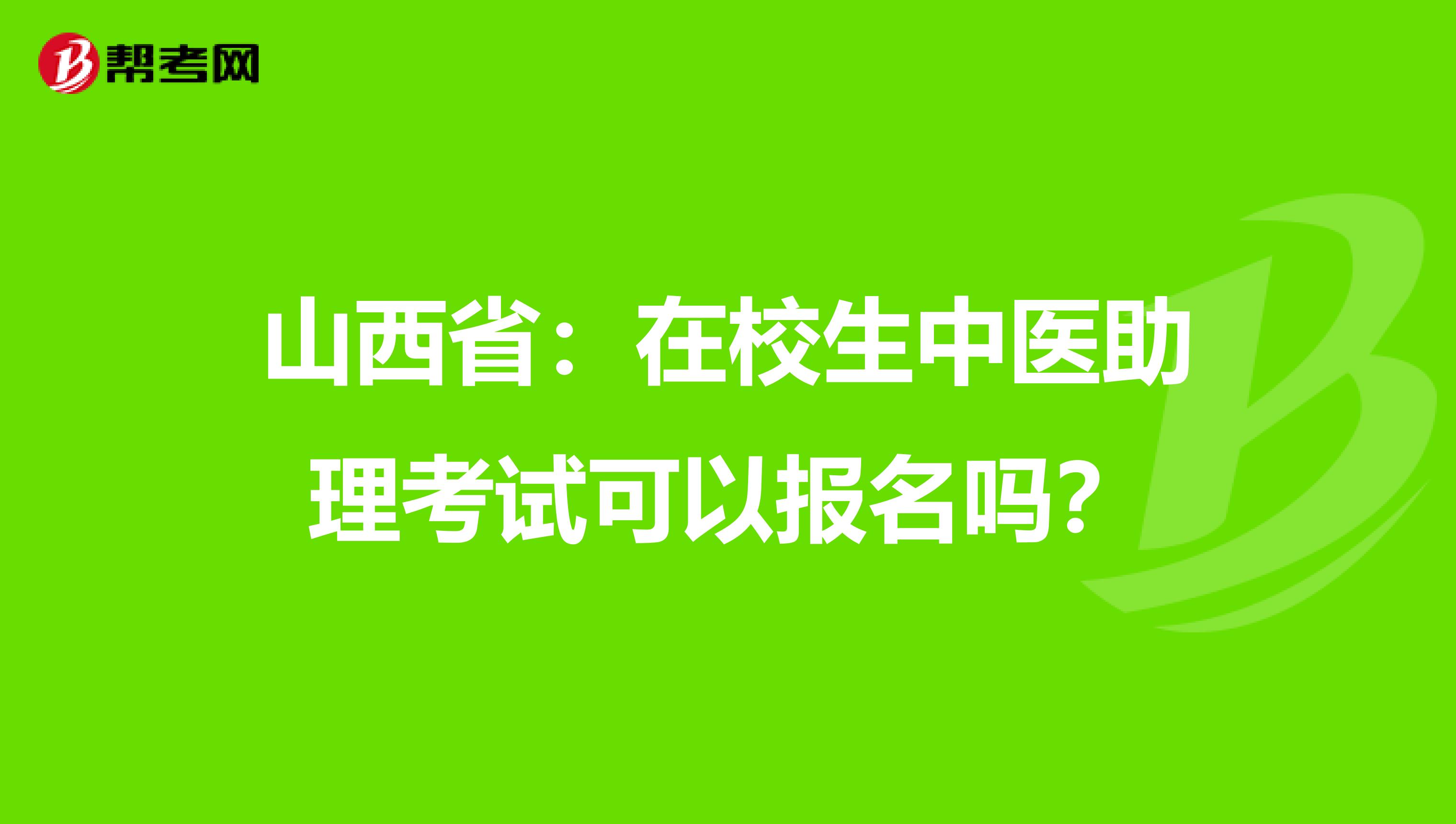 山西省：在校生中医助理考试可以报名吗？