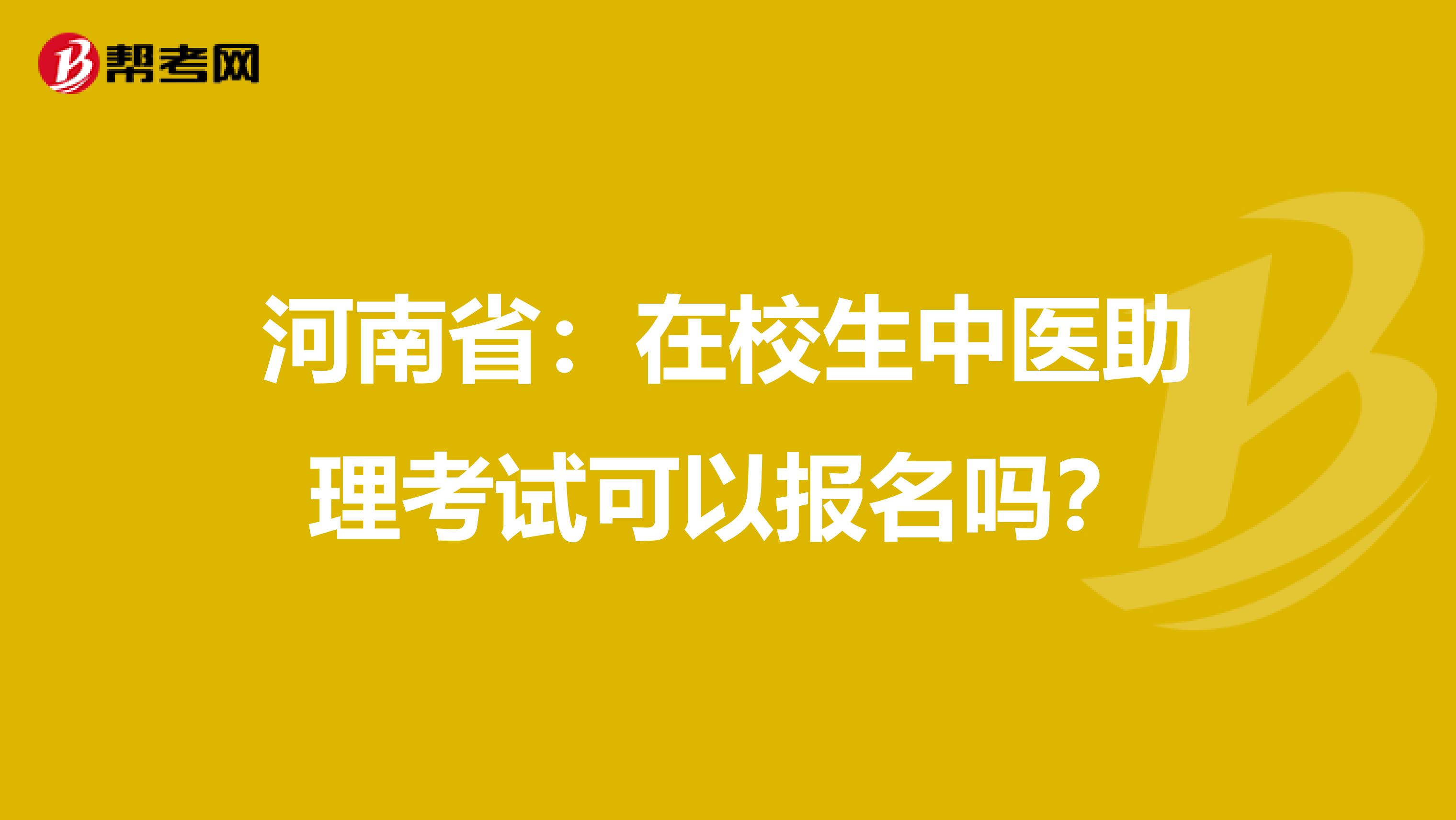 河南省：在校生中医助理考试可以报名吗？