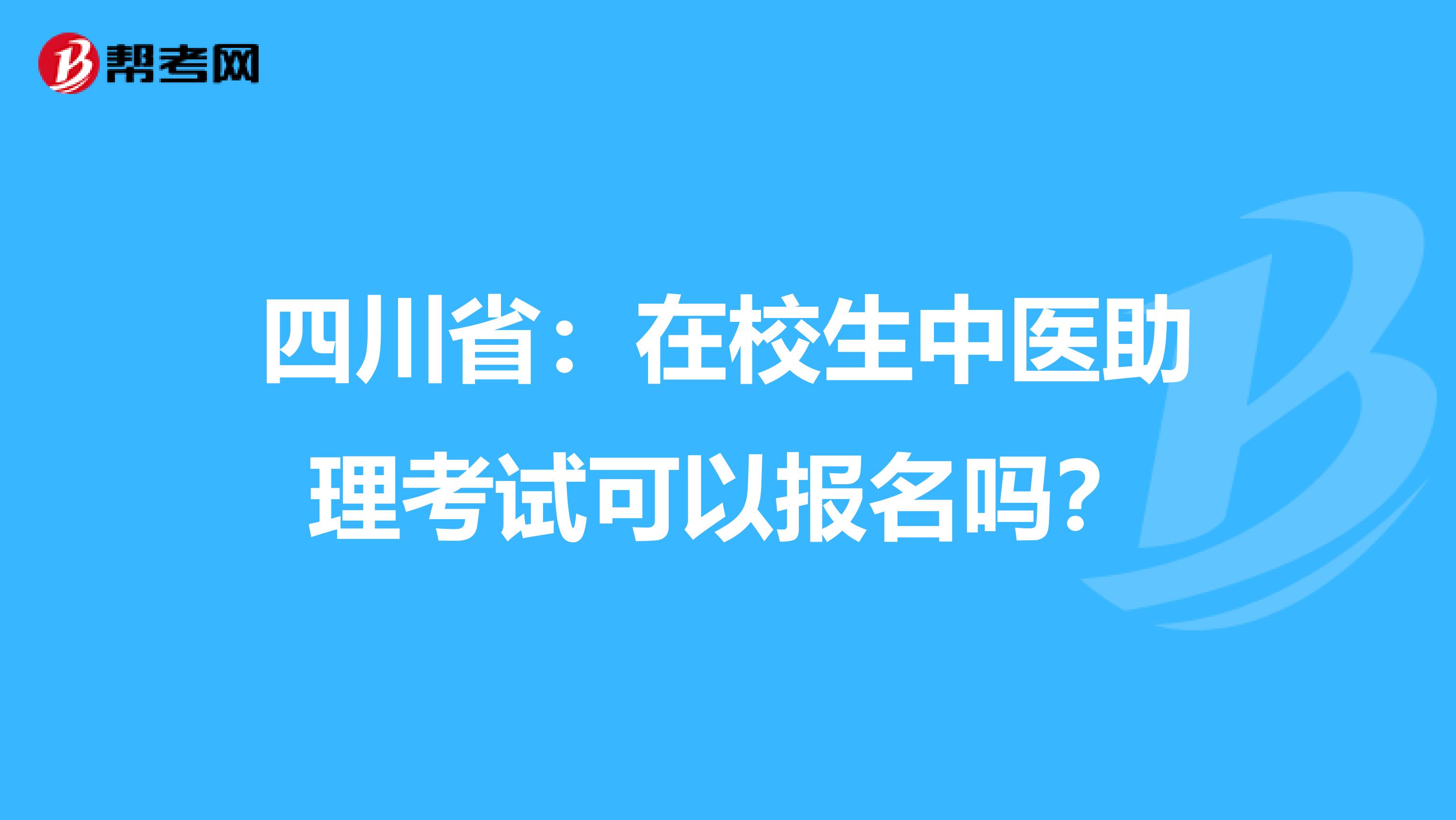 四川省：在校生中医助理考试可以报名吗？