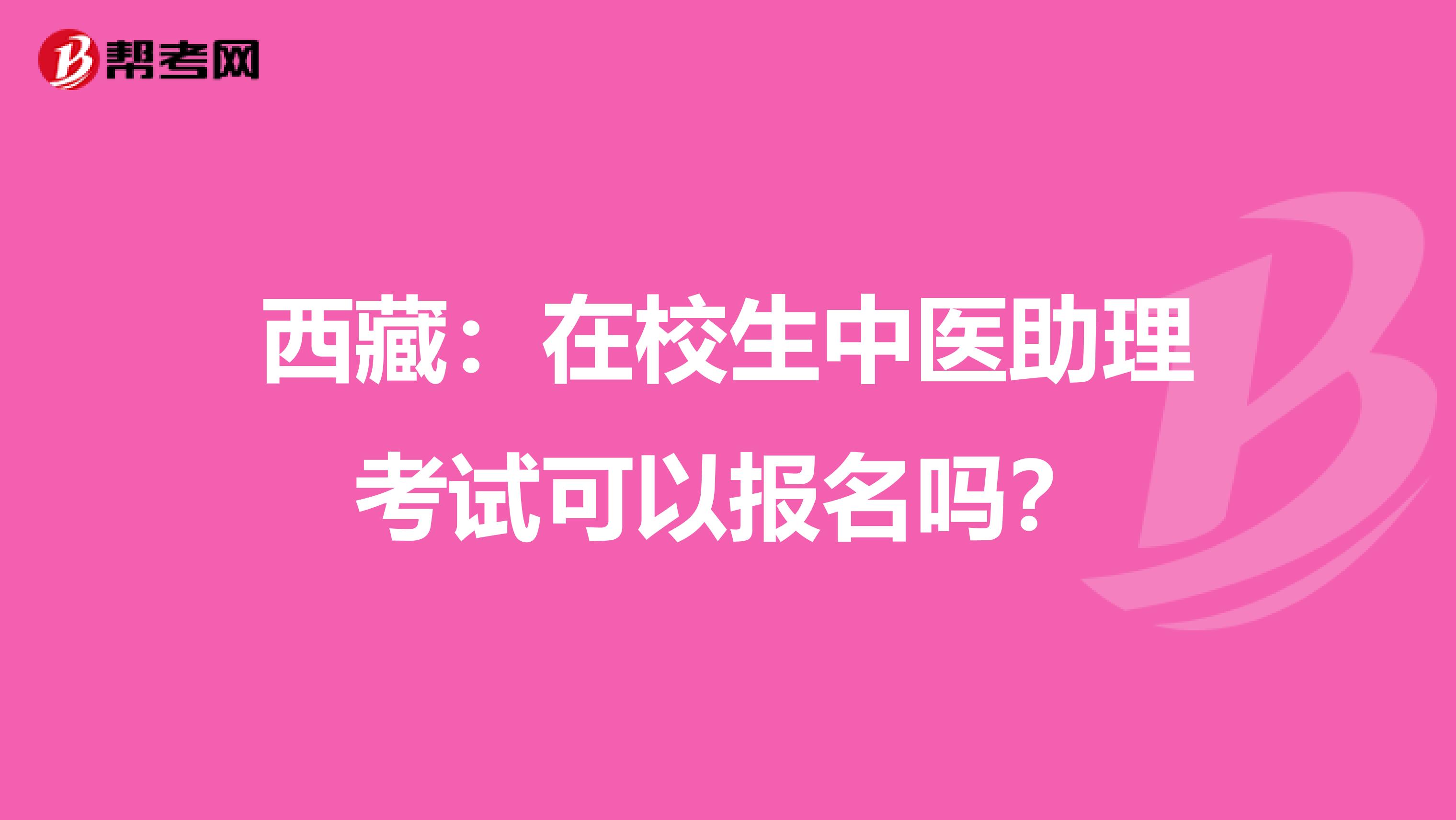 西藏：在校生中医助理考试可以报名吗？