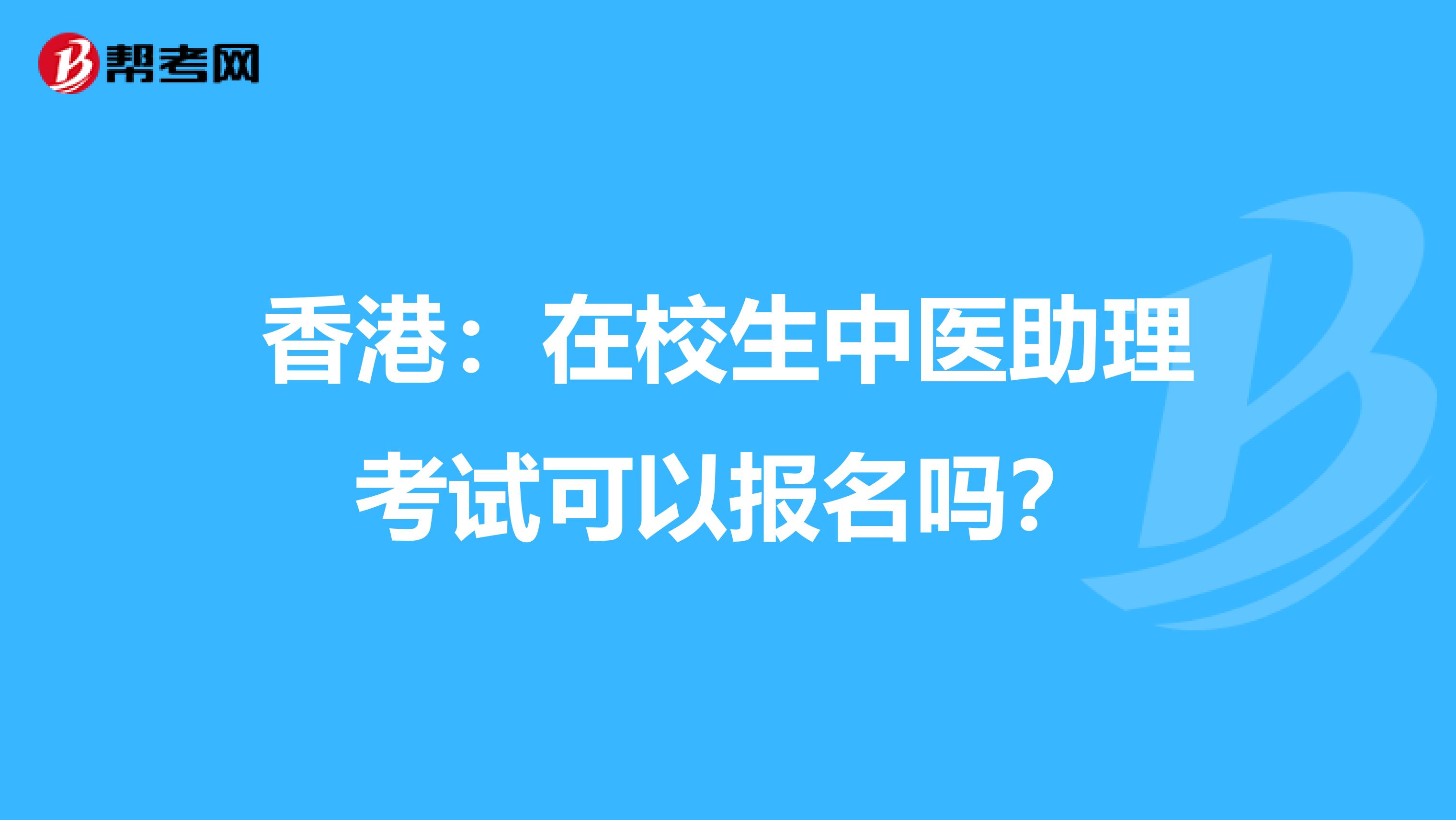 香港：在校生中医助理考试可以报名吗？