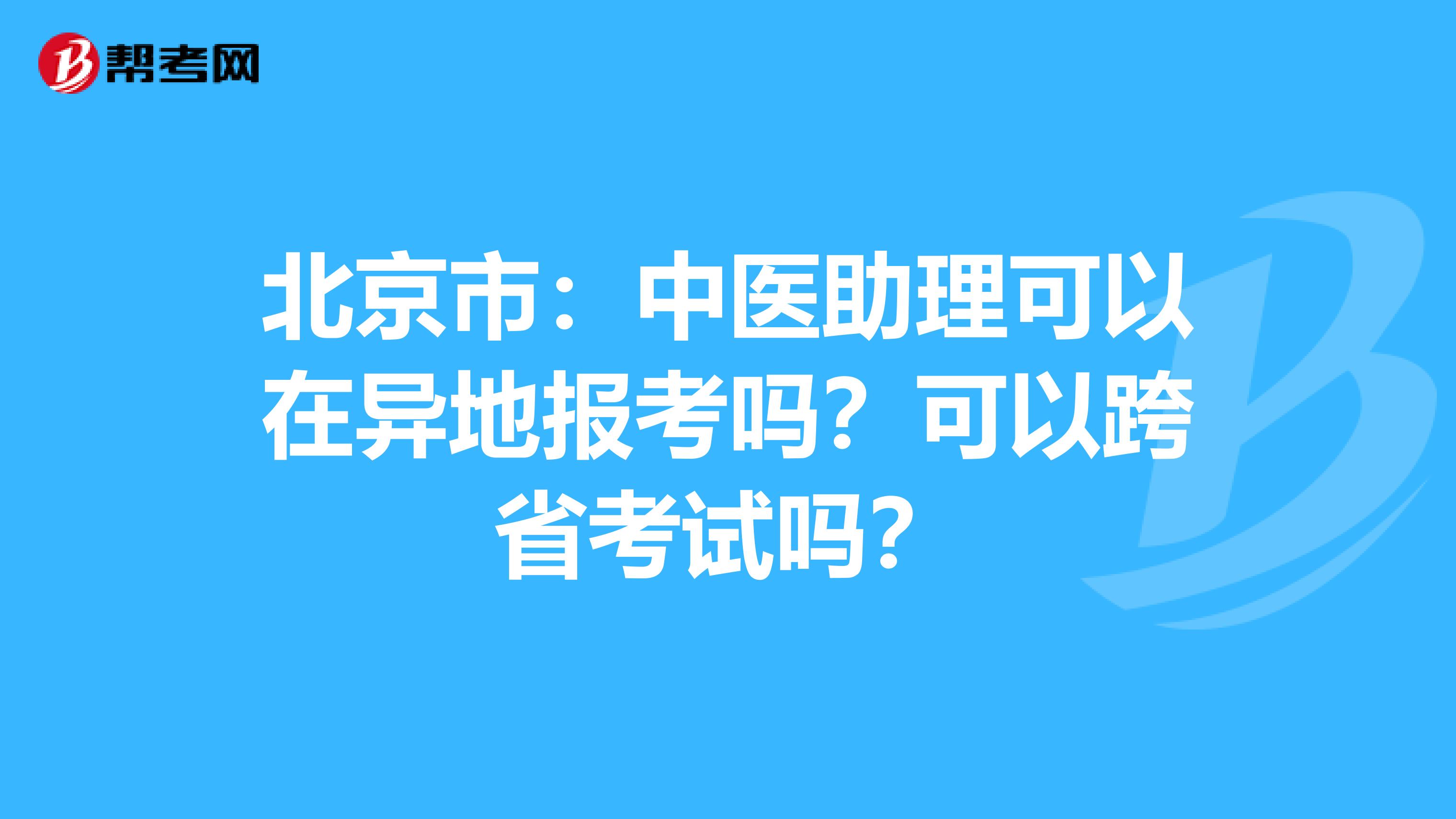 北京市：中医助理可以在异地报考吗？可以跨省考试吗？
