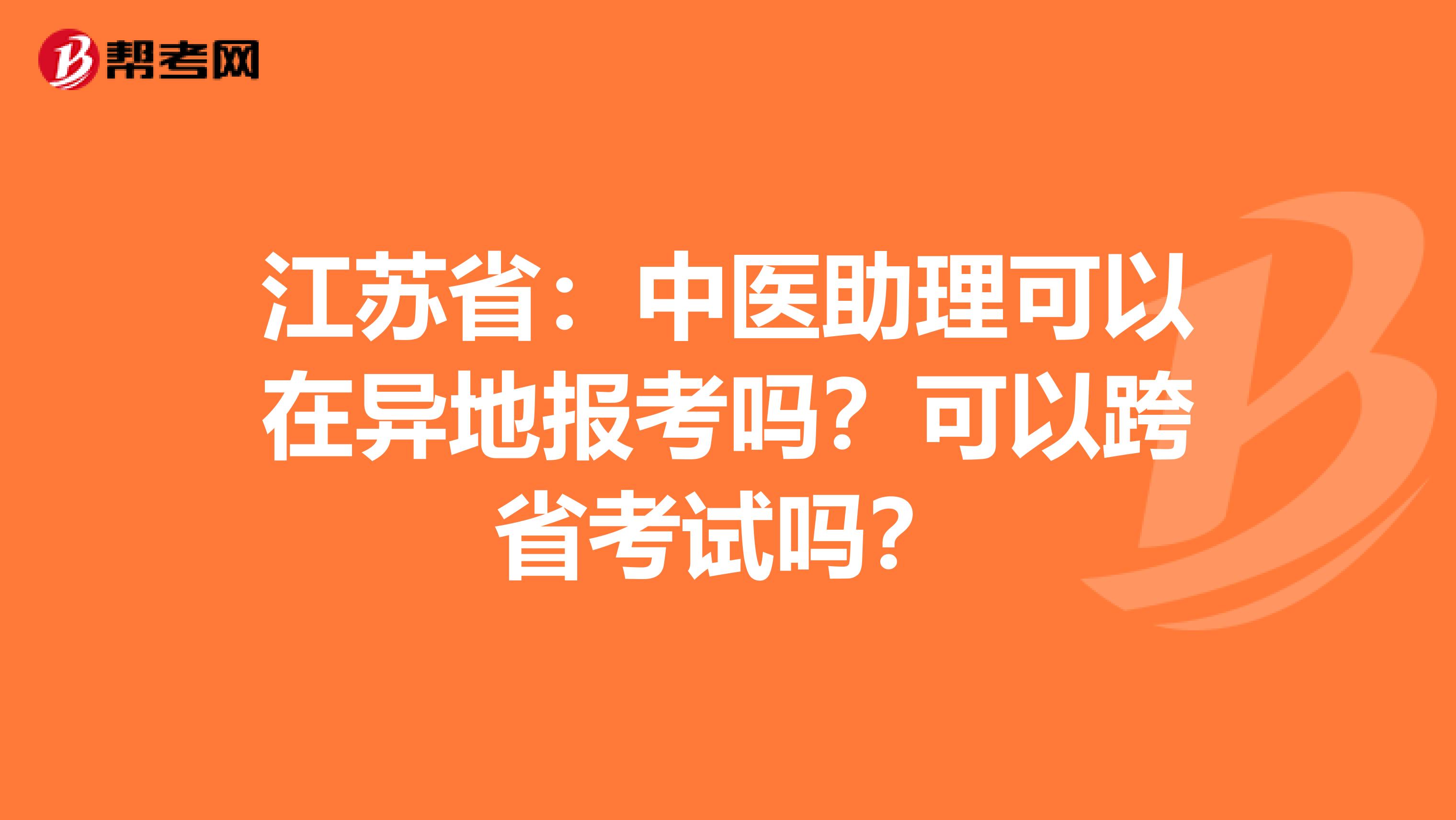江苏省：中医助理可以在异地报考吗？可以跨省考试吗？