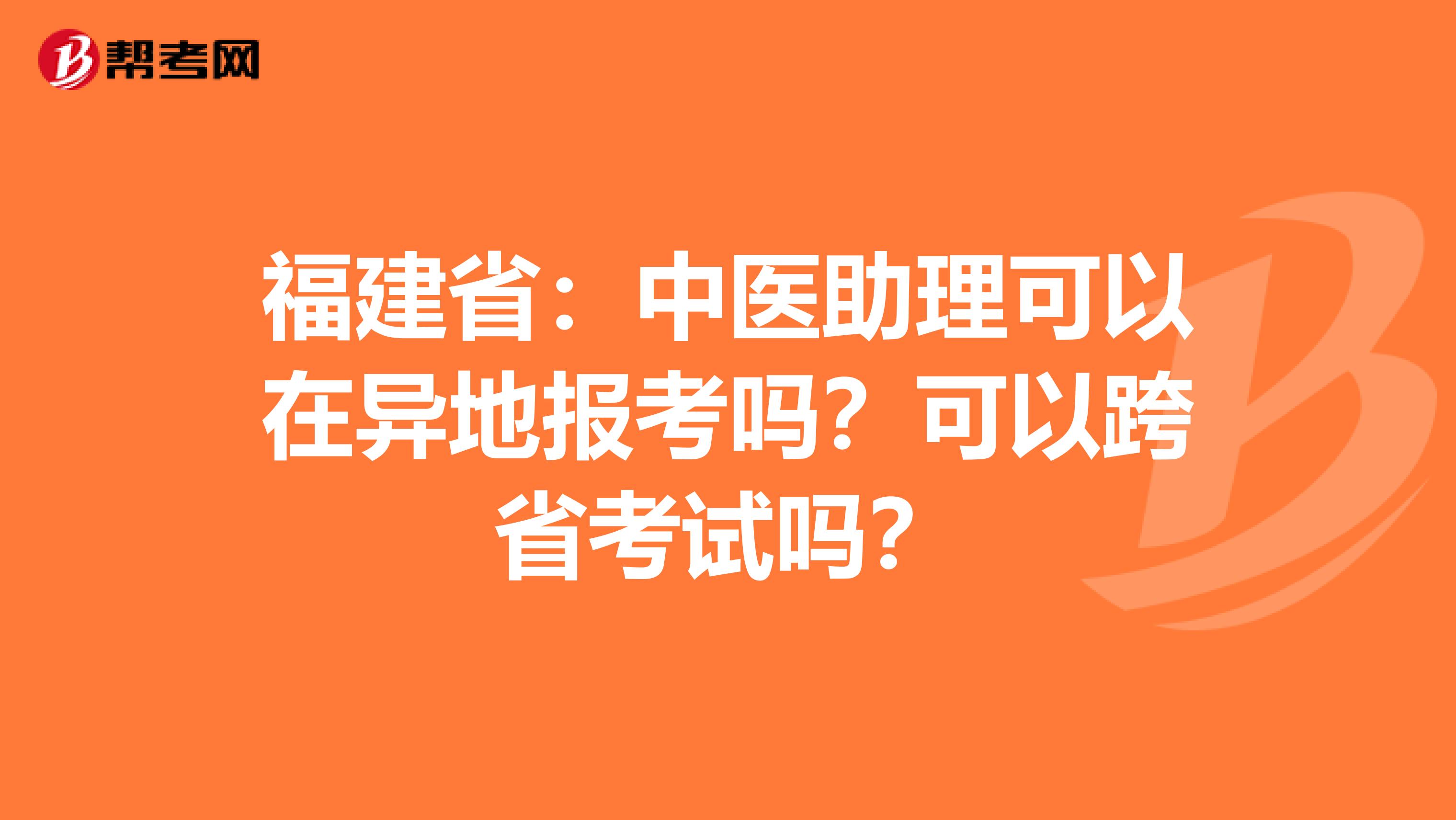 福建省：中医助理可以在异地报考吗？可以跨省考试吗？
