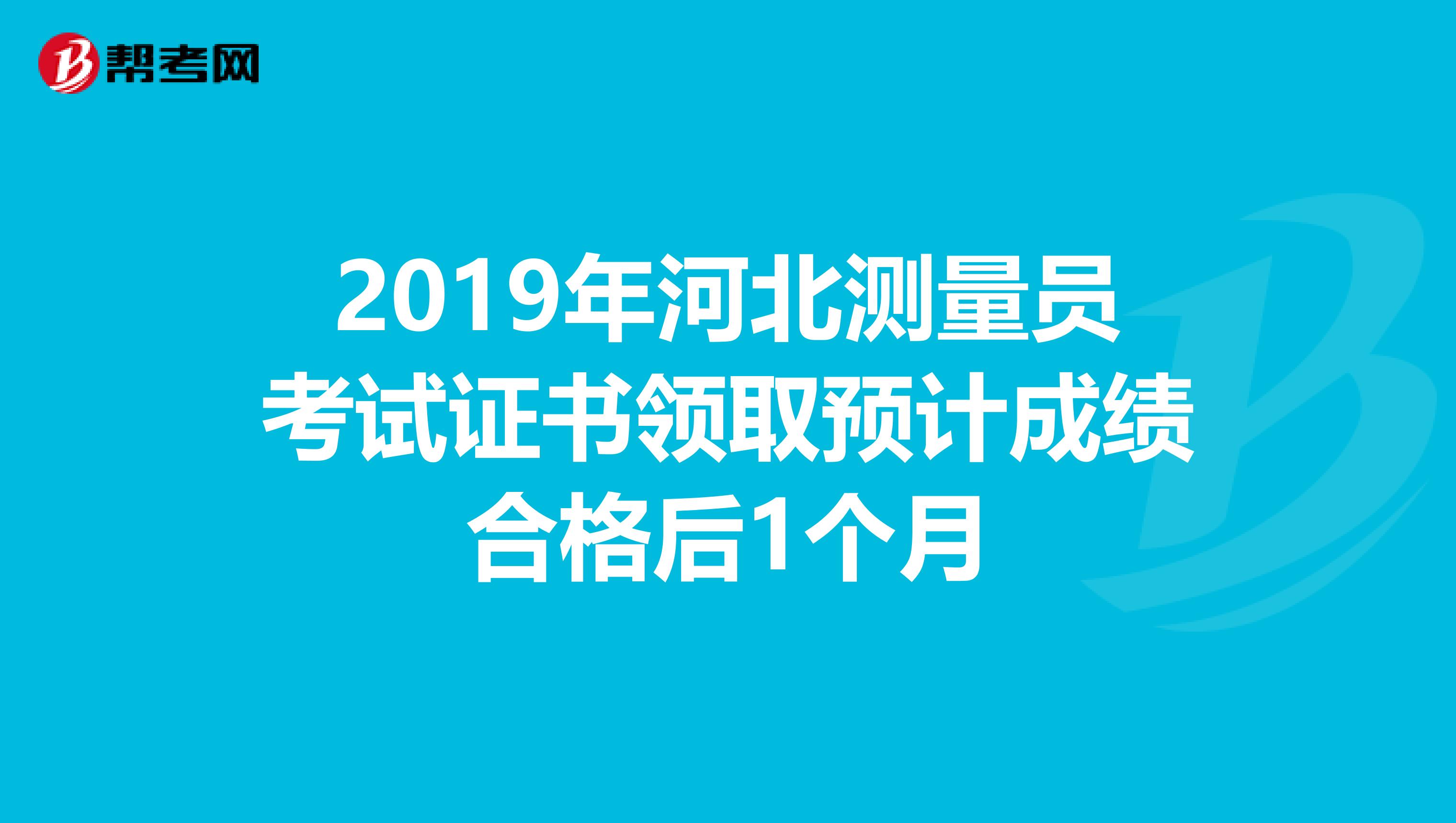 2019年河北测量员考试证书领取预计成绩合格后1个月
