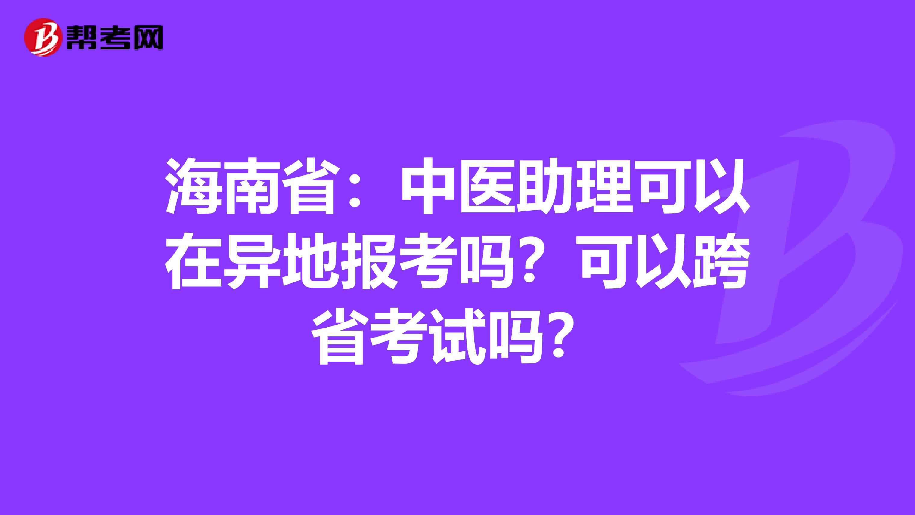 海南省：中医助理可以在异地报考吗？可以跨省考试吗？