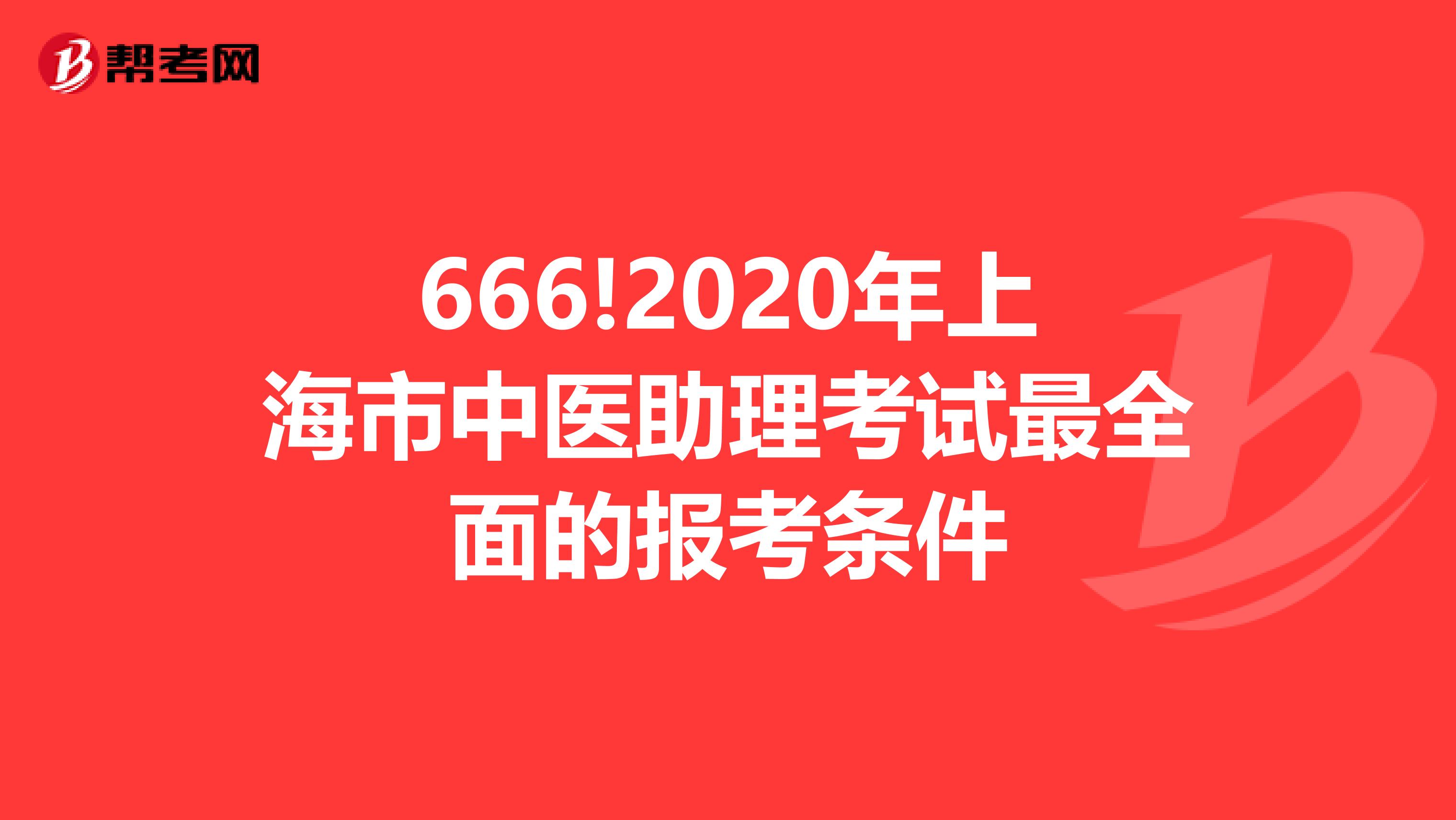 666!2020年上海市中医助理考试最全面的报考条件