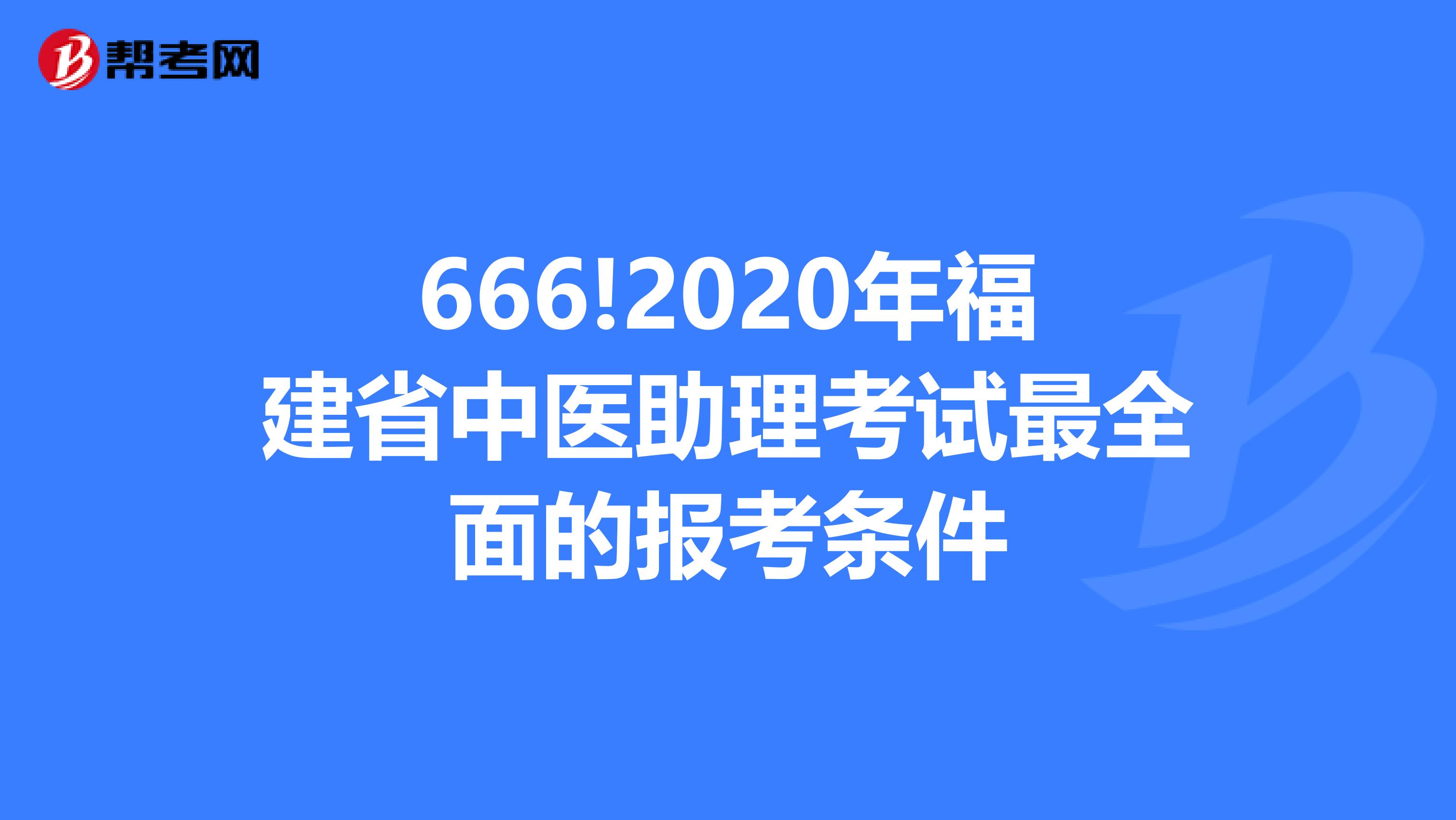666!2020年福建省中医助理考试最全面的报考条件