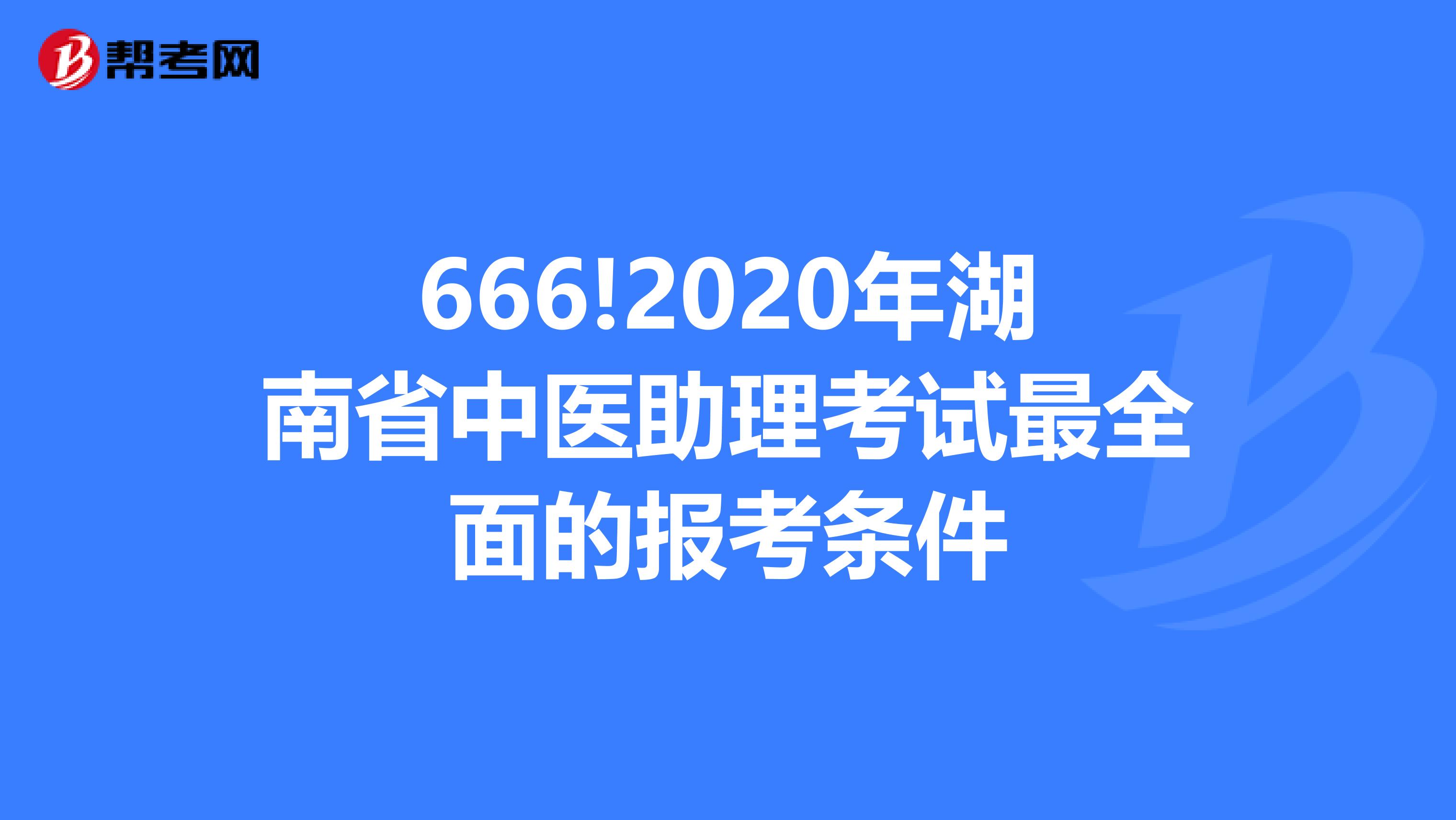 666!2020年湖南省中医助理考试最全面的报考条件