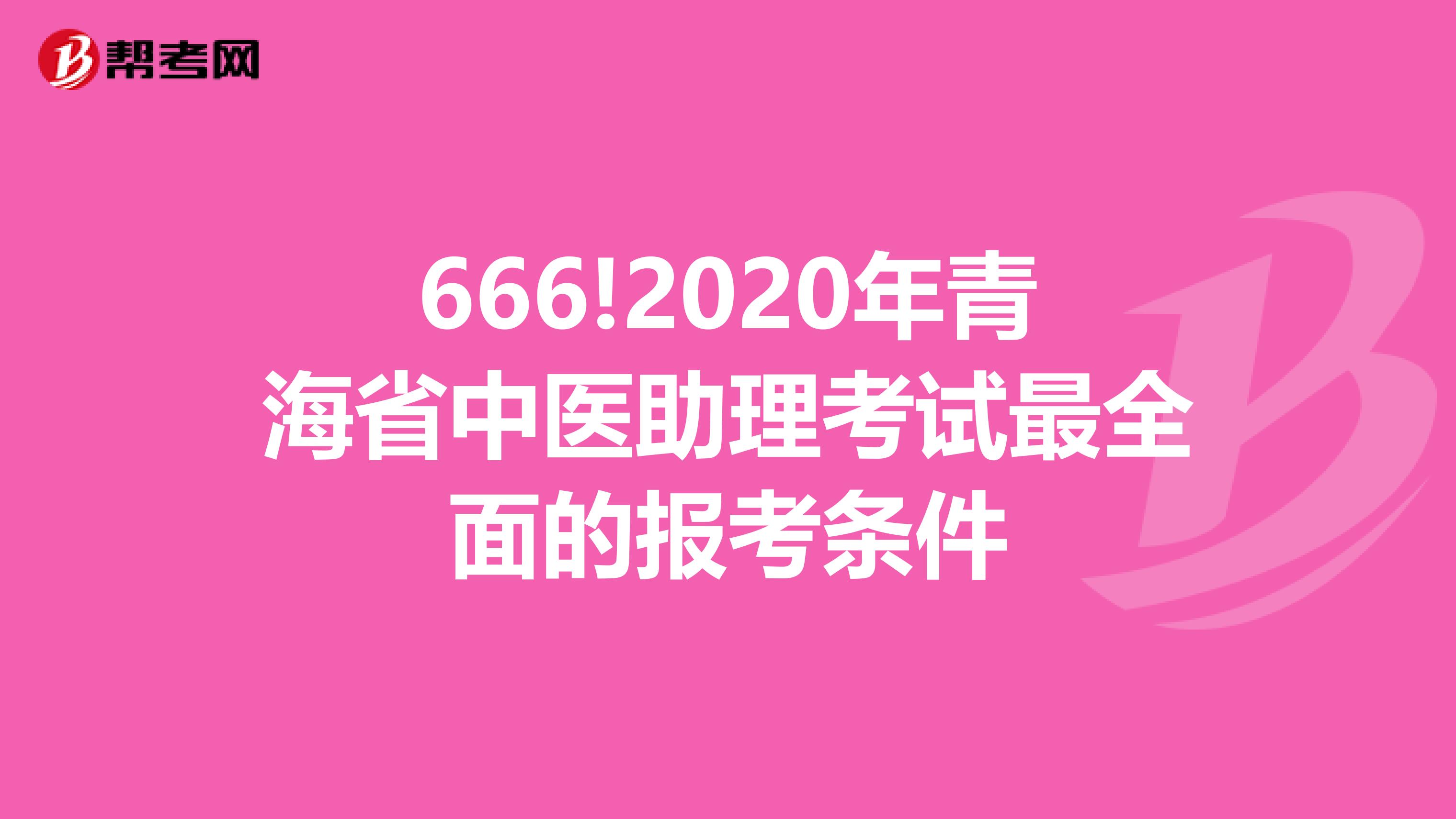 666!2020年青海省中医助理考试最全面的报考条件