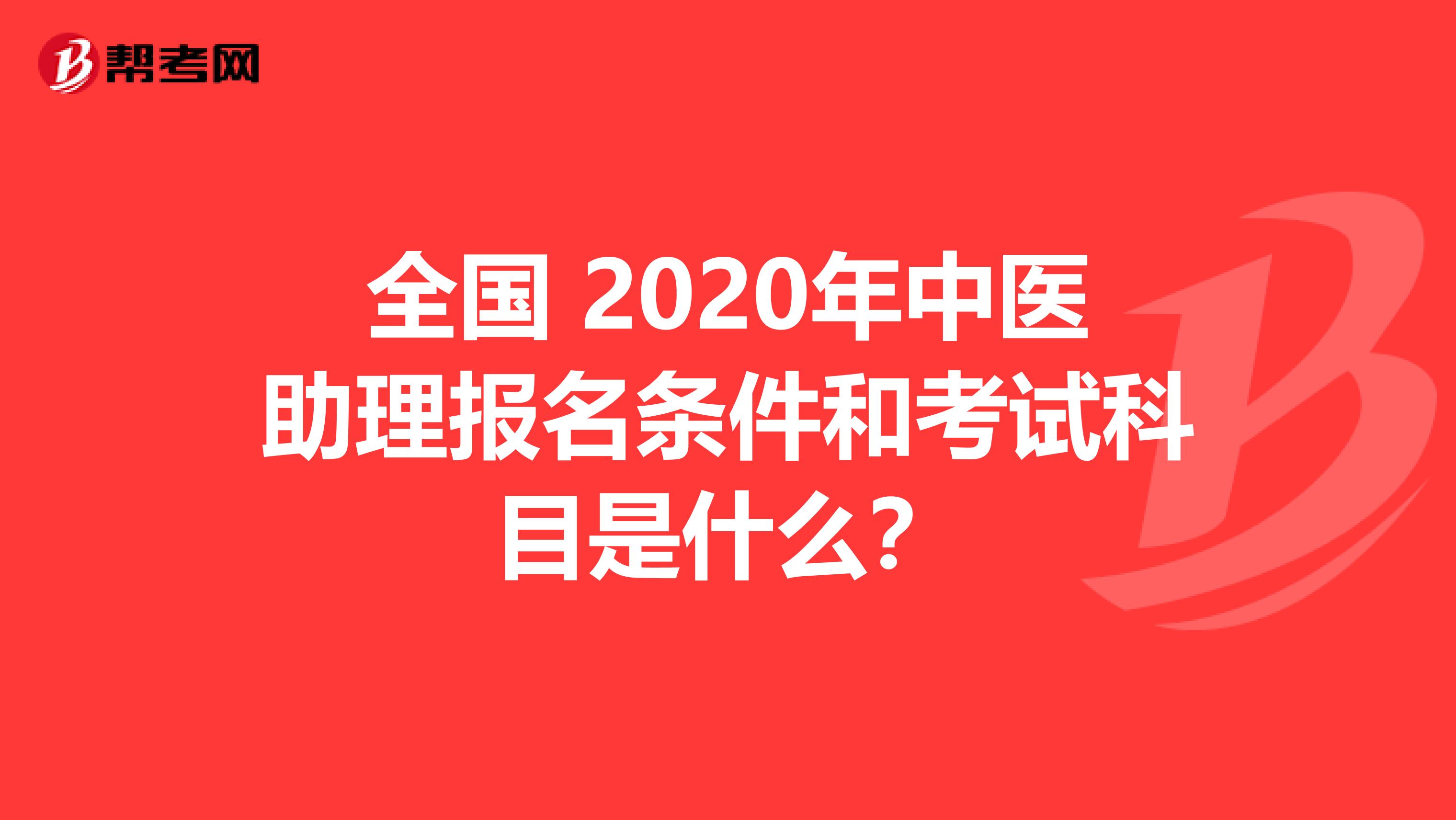 全国 2020年中医助理报名条件和考试科目是什么？