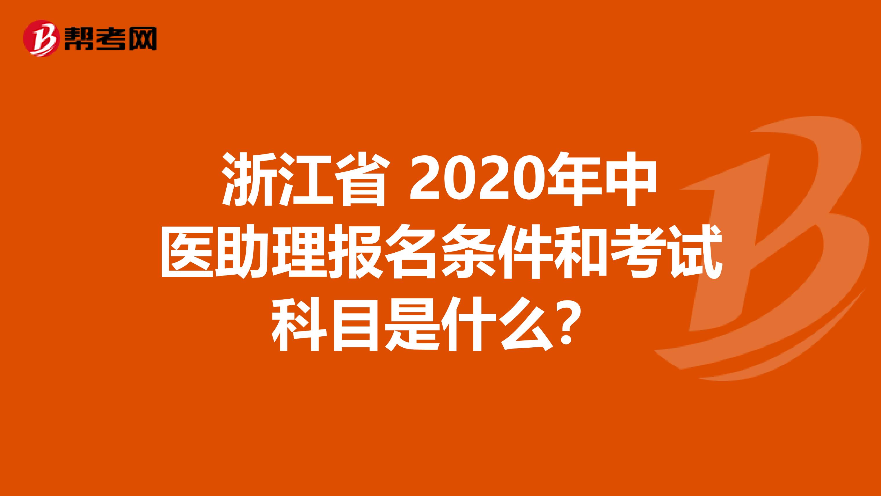 浙江省 2020年中医助理报名条件和考试科目是什么？