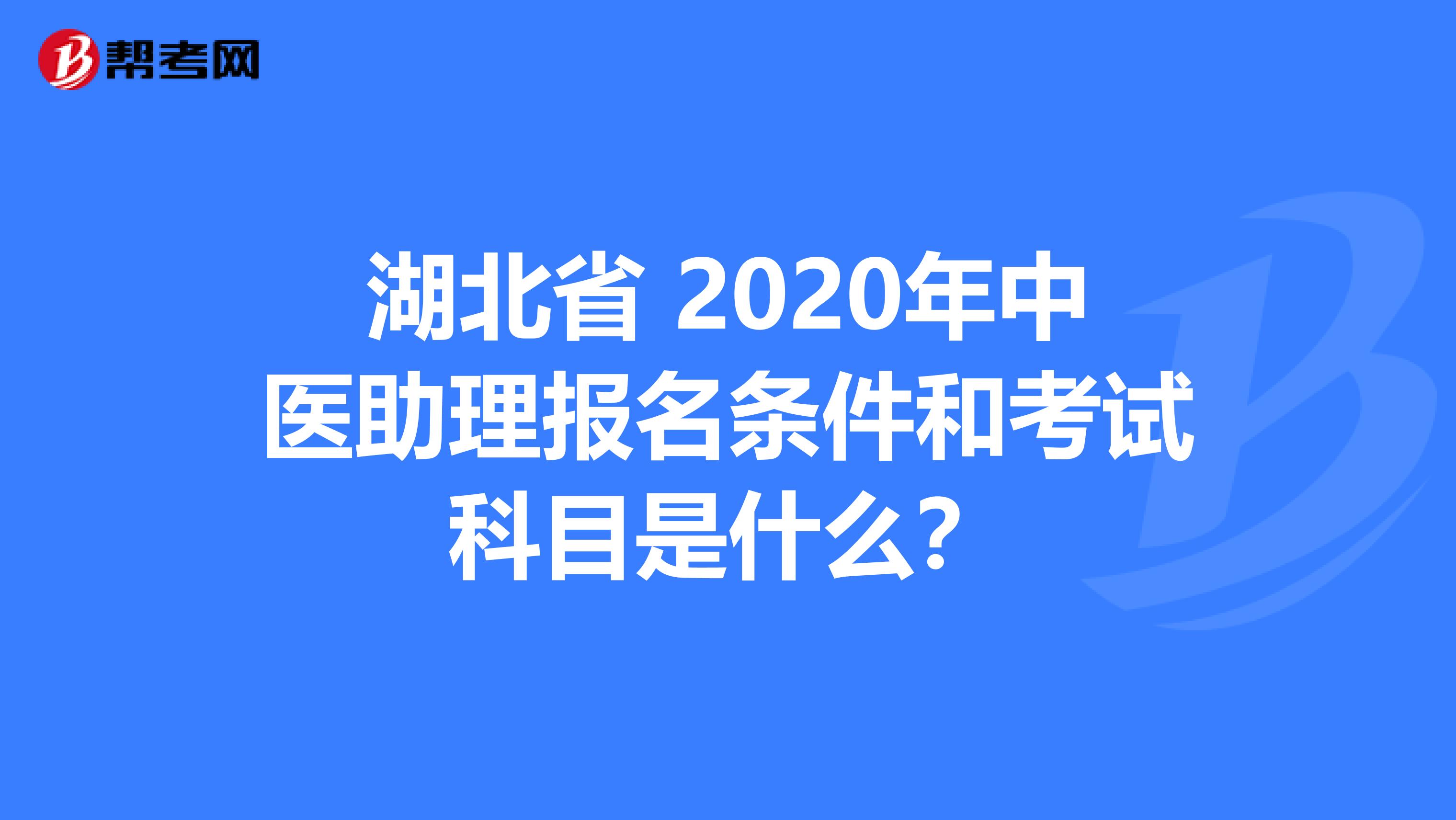 湖北省 2020年中医助理报名条件和考试科目是什么？