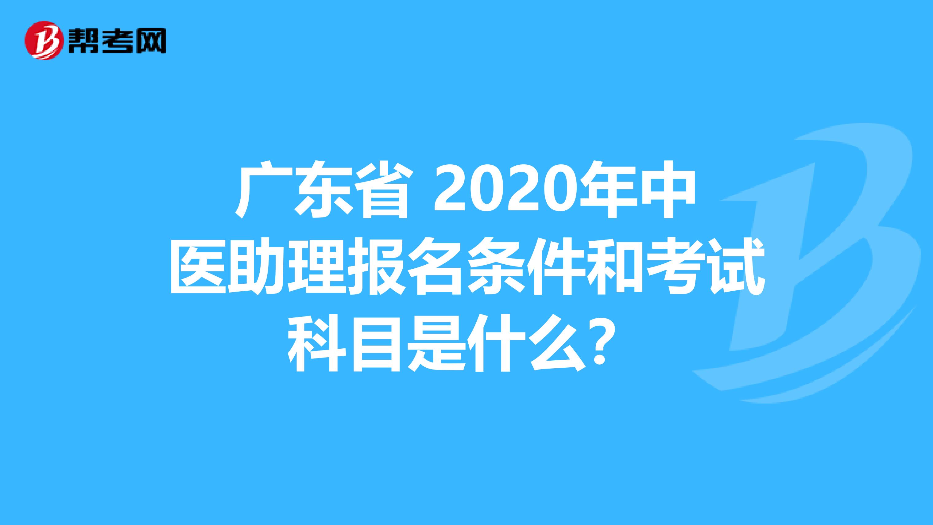 广东省 2020年中医助理报名条件和考试科目是什么？