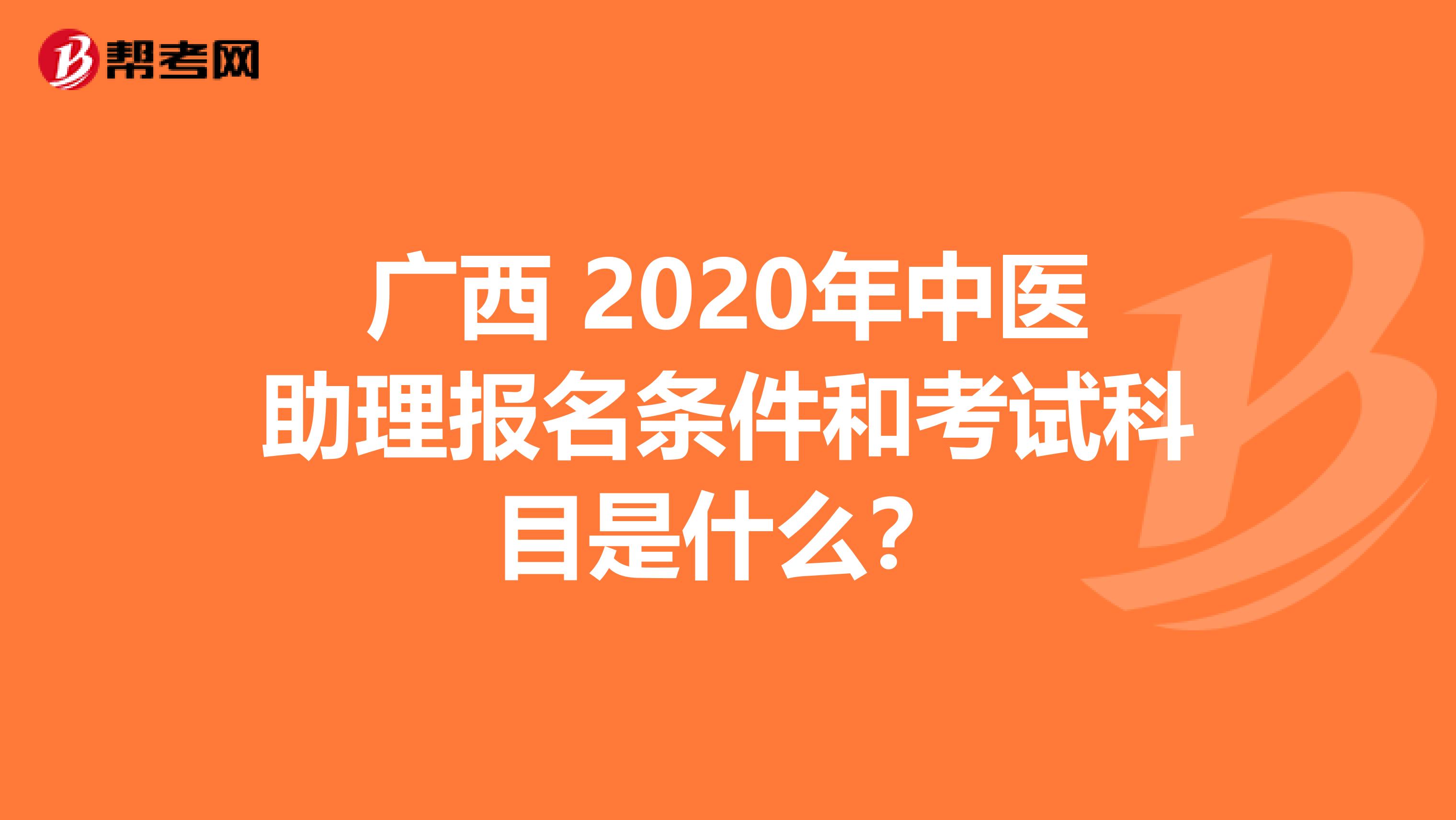 广西 2020年中医助理报名条件和考试科目是什么？