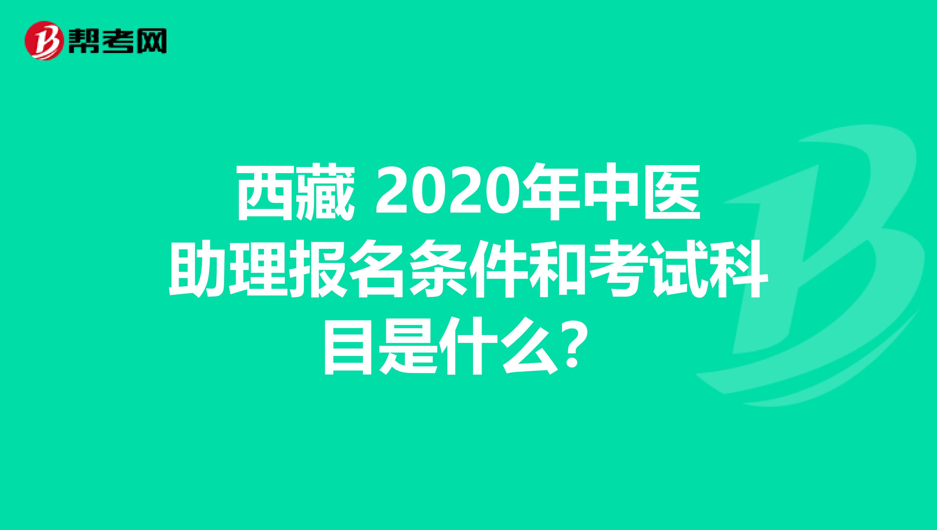 西藏 2020年中医助理报名条件和考试科目是什么？