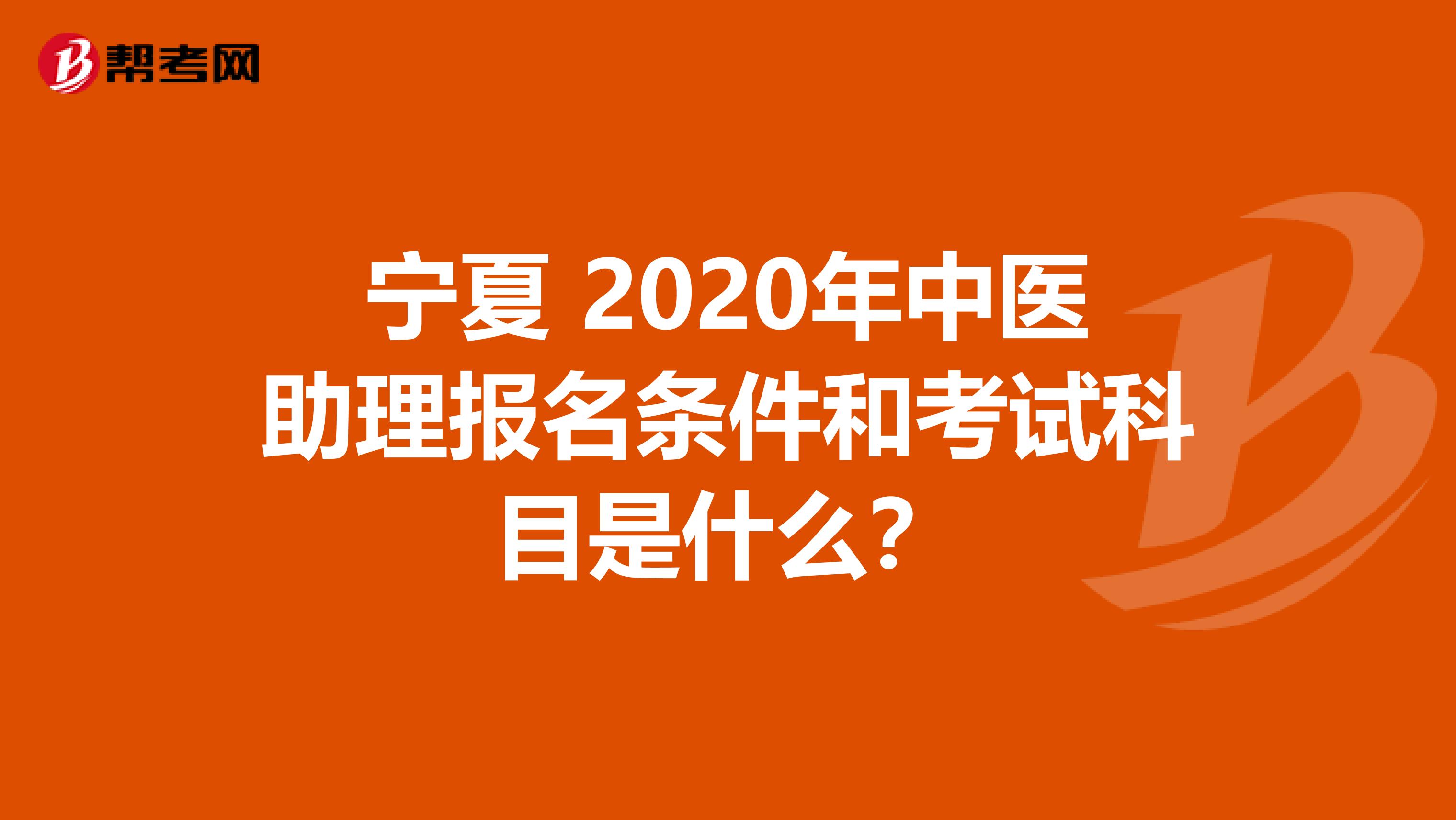 宁夏 2020年中医助理报名条件和考试科目是什么？
