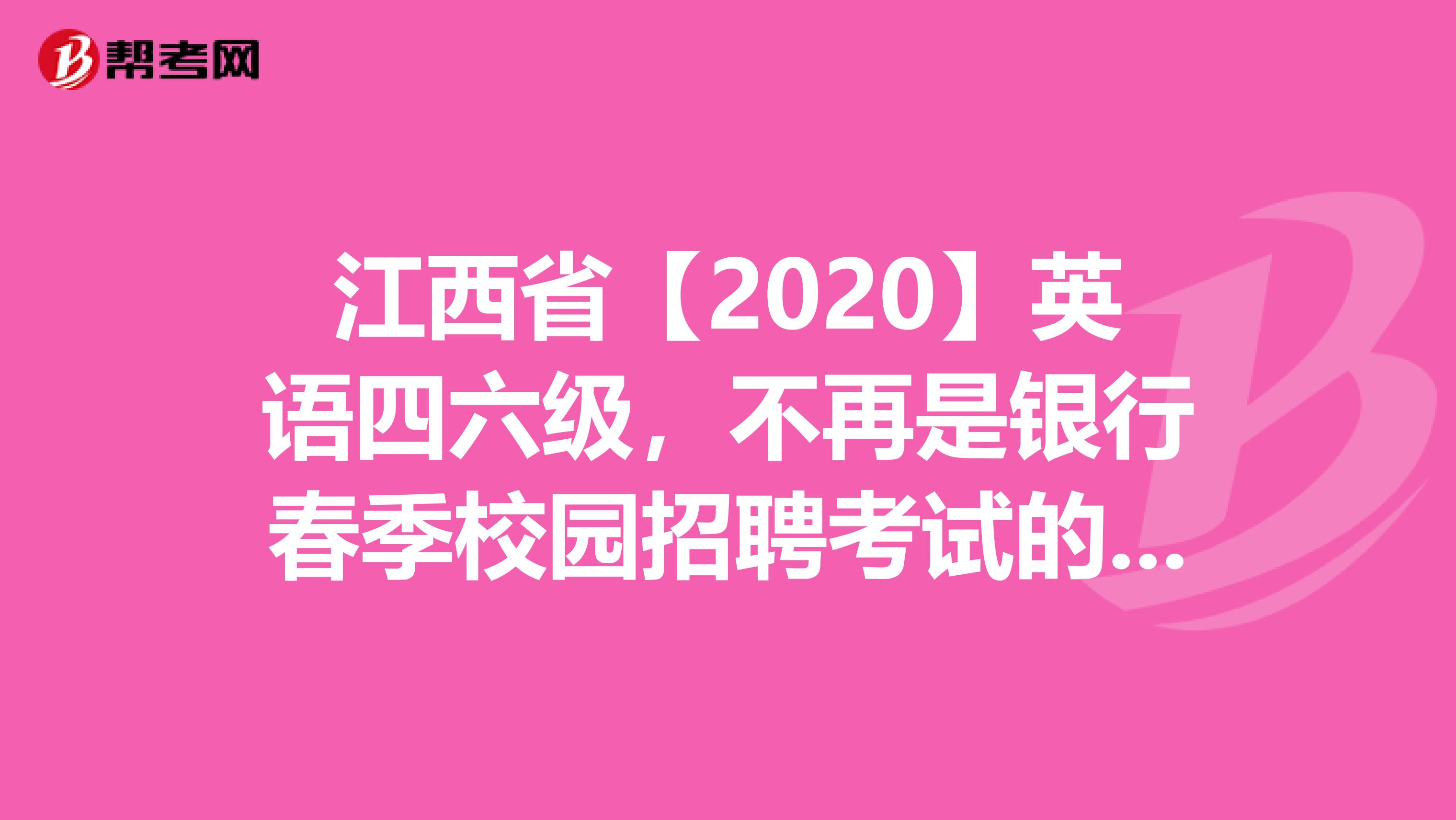 江西省【2020】英语四六级，不再是银行春季校园招聘考试的必备条件!