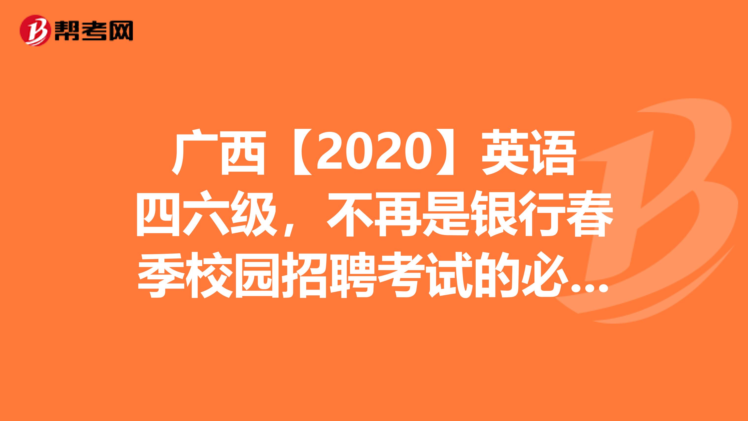广西【2020】英语四六级，不再是银行春季校园招聘考试的必备条件!