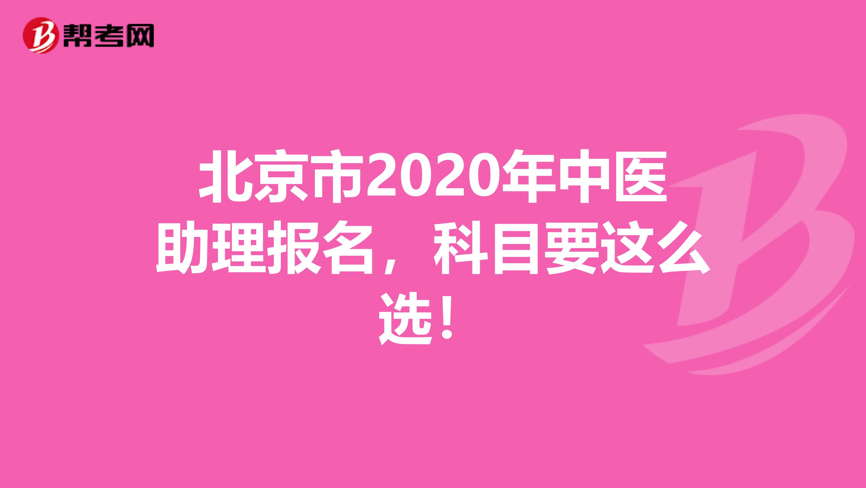 北京市2020年中医助理报名，科目要这么选！