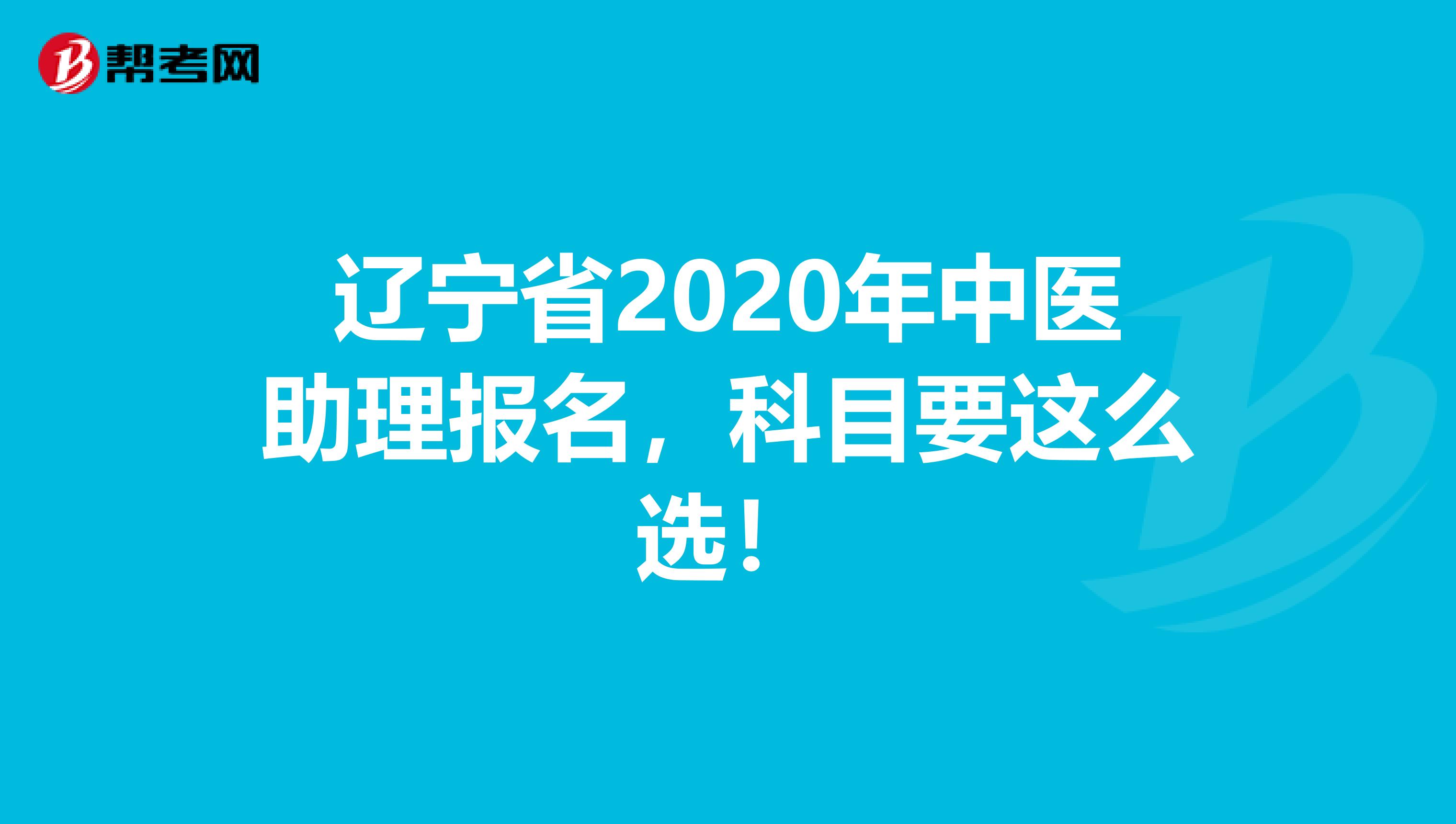 辽宁省2020年中医助理报名，科目要这么选！
