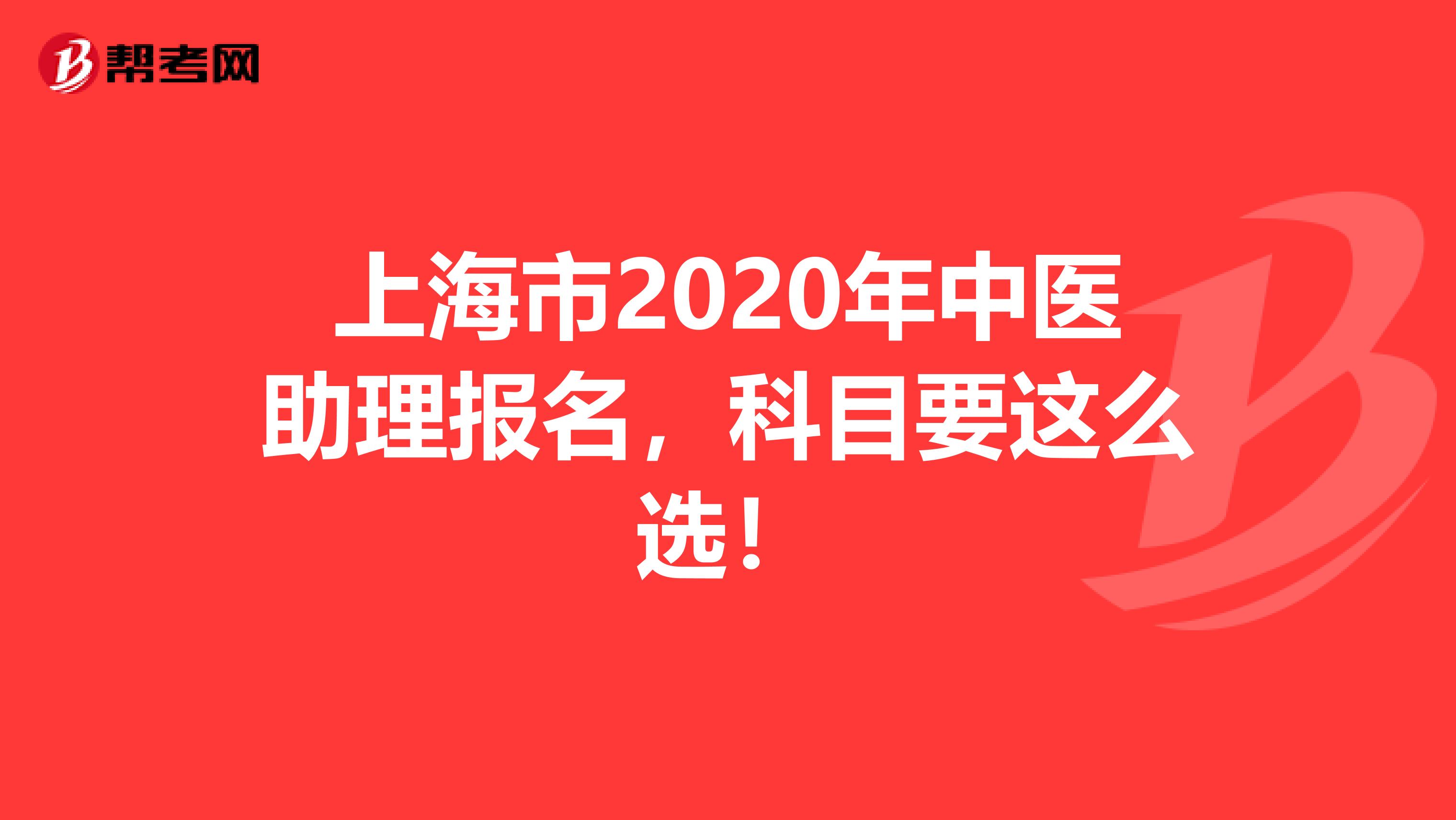 上海市2020年中医助理报名，科目要这么选！