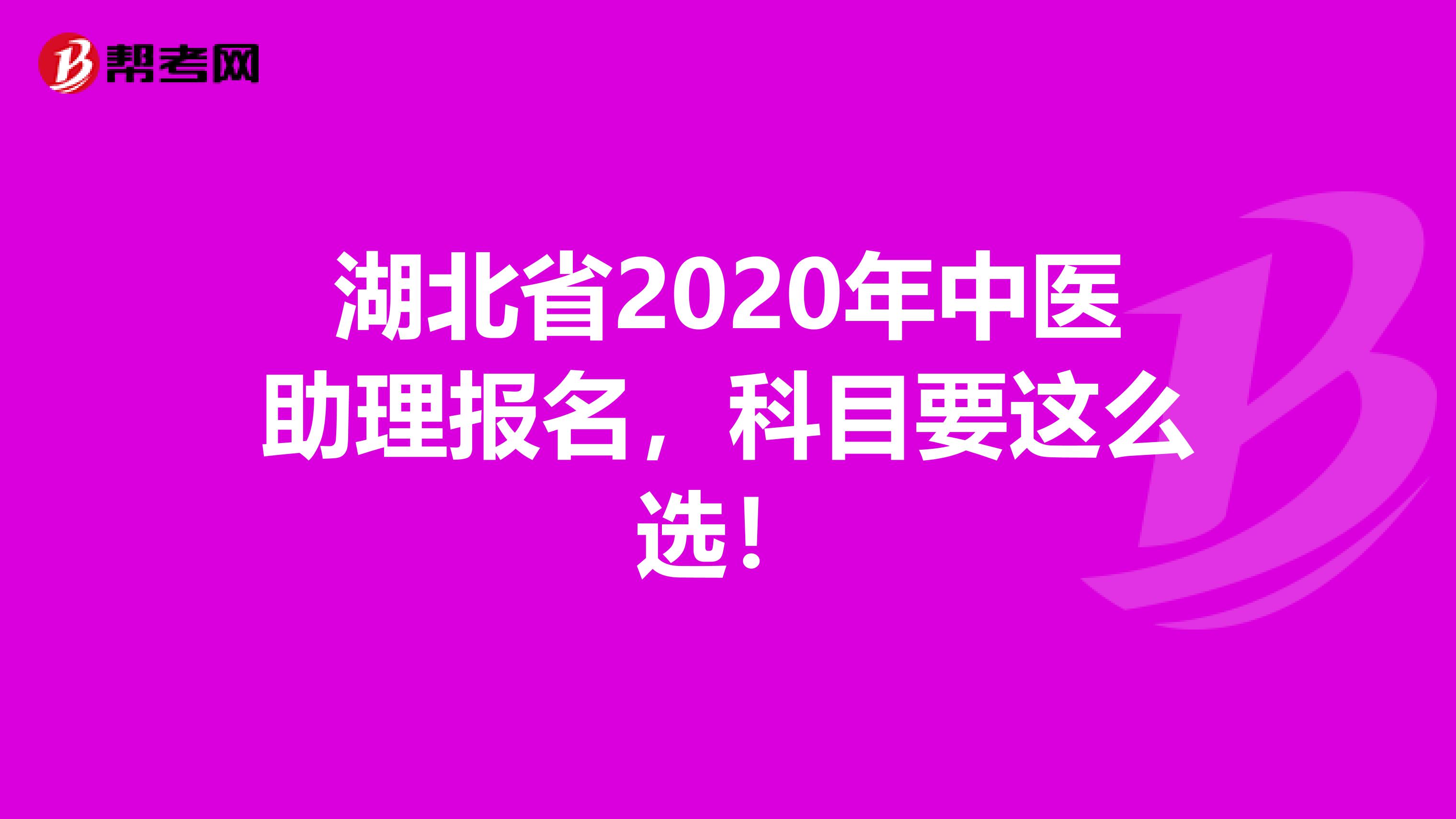 湖北省2020年中医助理报名，科目要这么选！