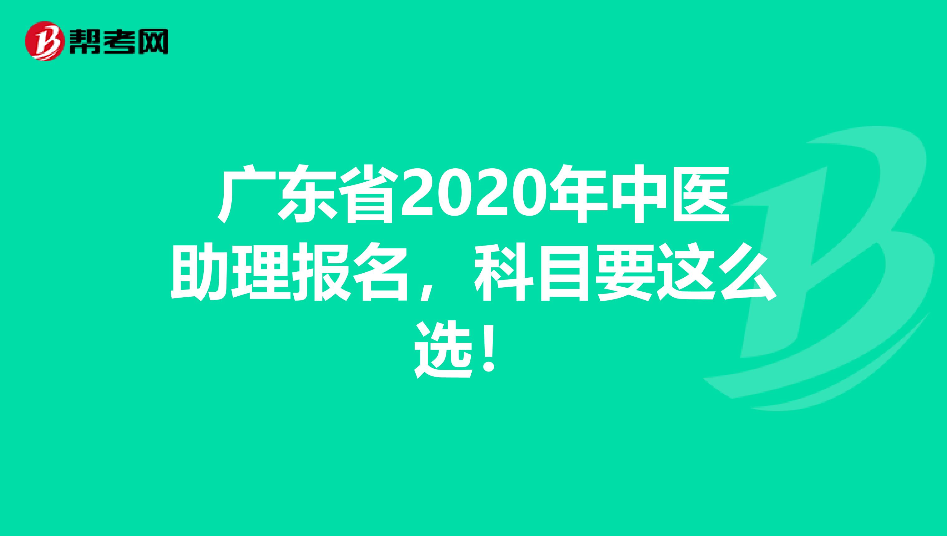 广东省2020年中医助理报名，科目要这么选！