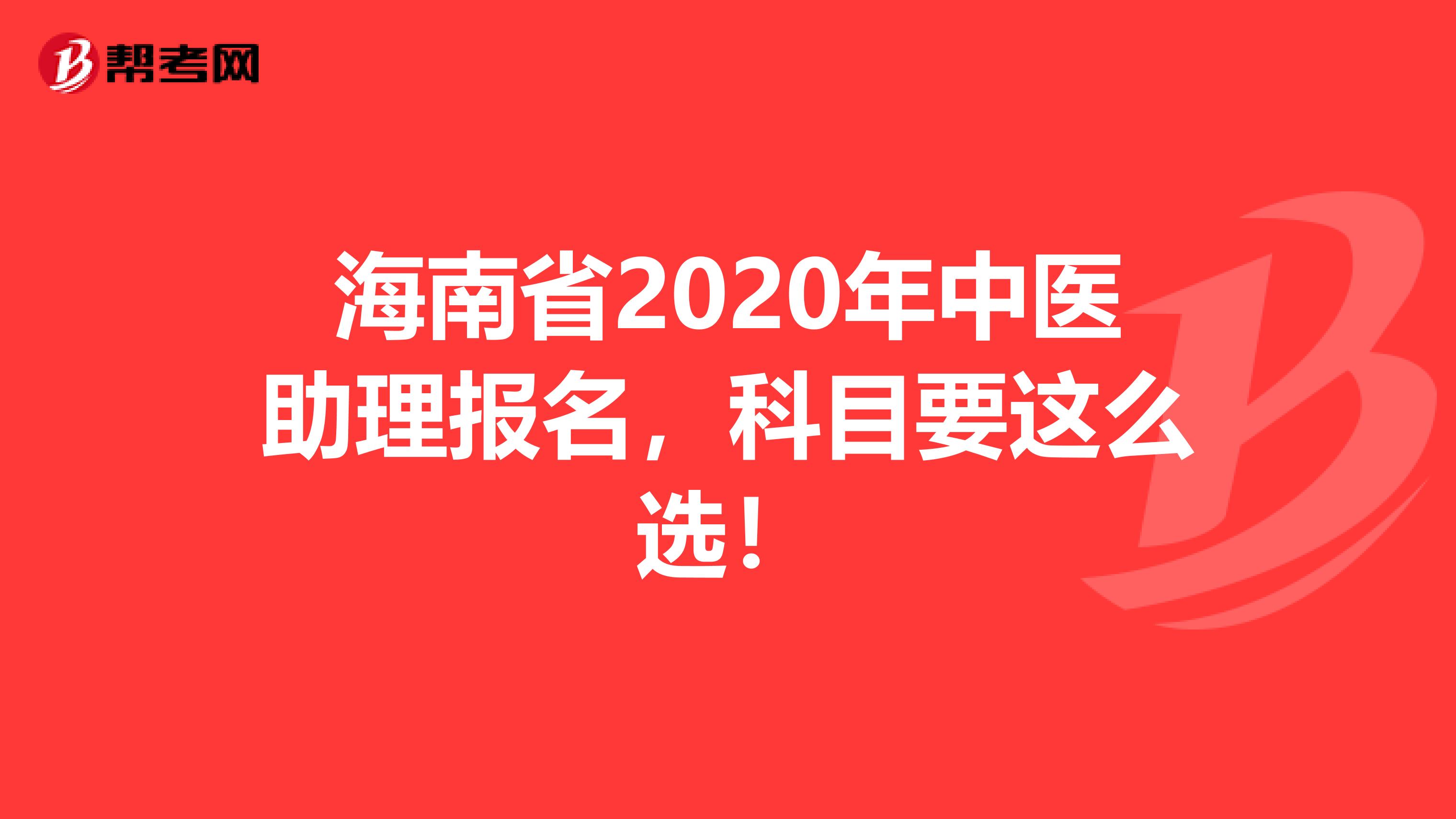 海南省2020年中医助理报名，科目要这么选！