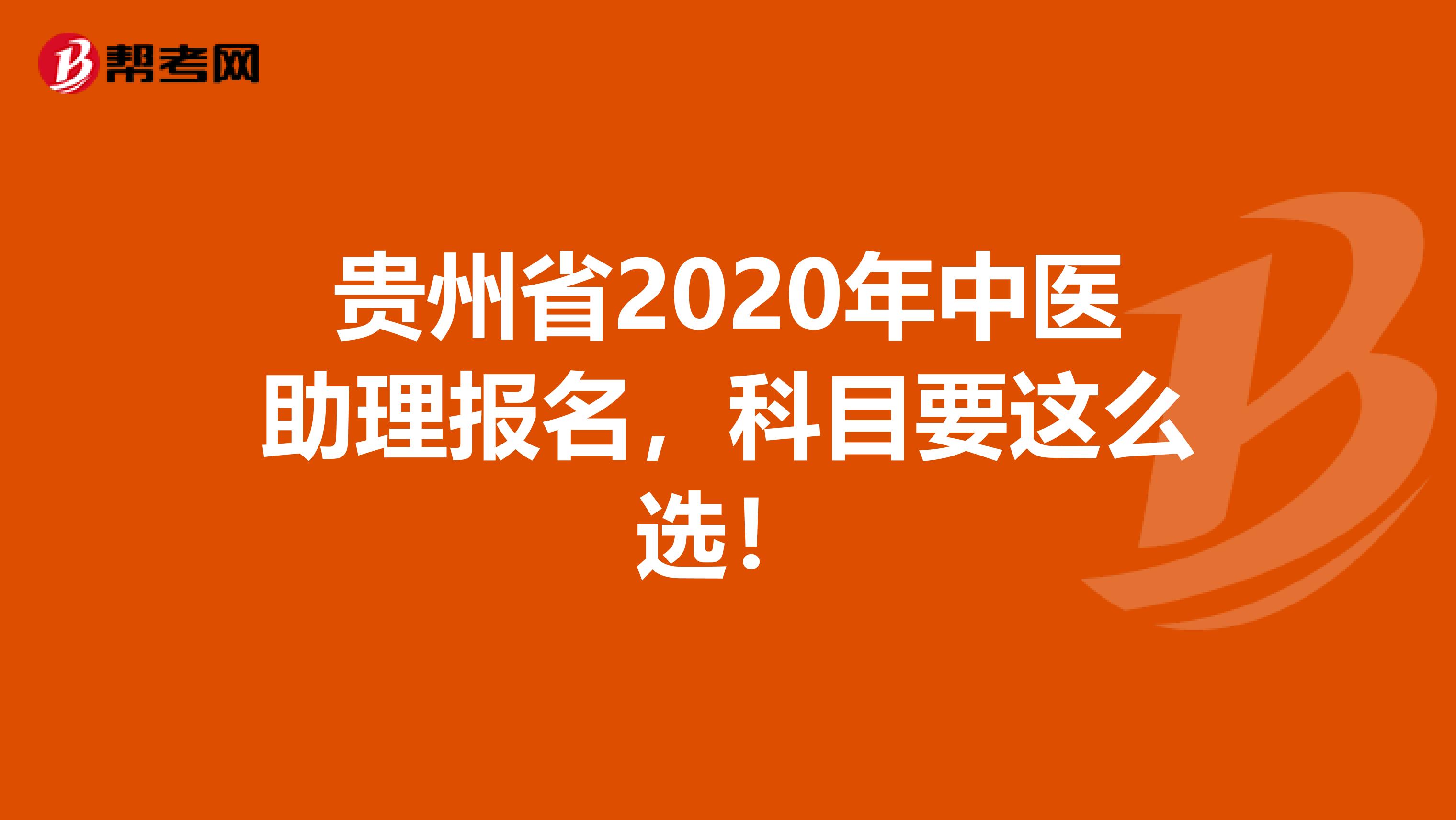 贵州省2020年中医助理报名，科目要这么选！