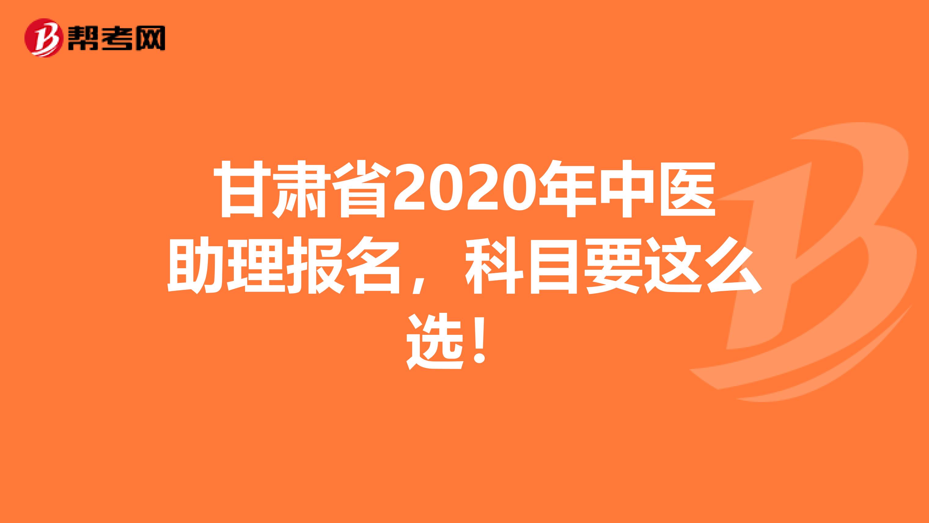 甘肃省2020年中医助理报名，科目要这么选！