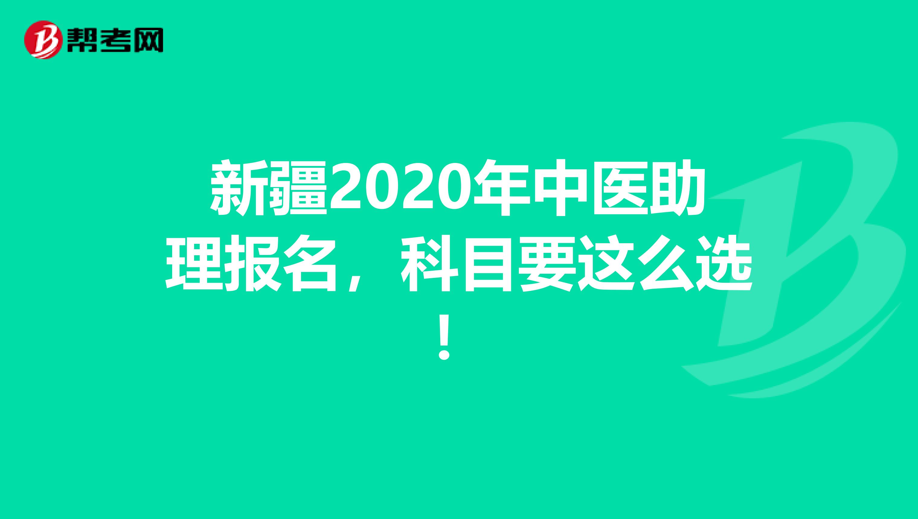 新疆2020年中医助理报名，科目要这么选！