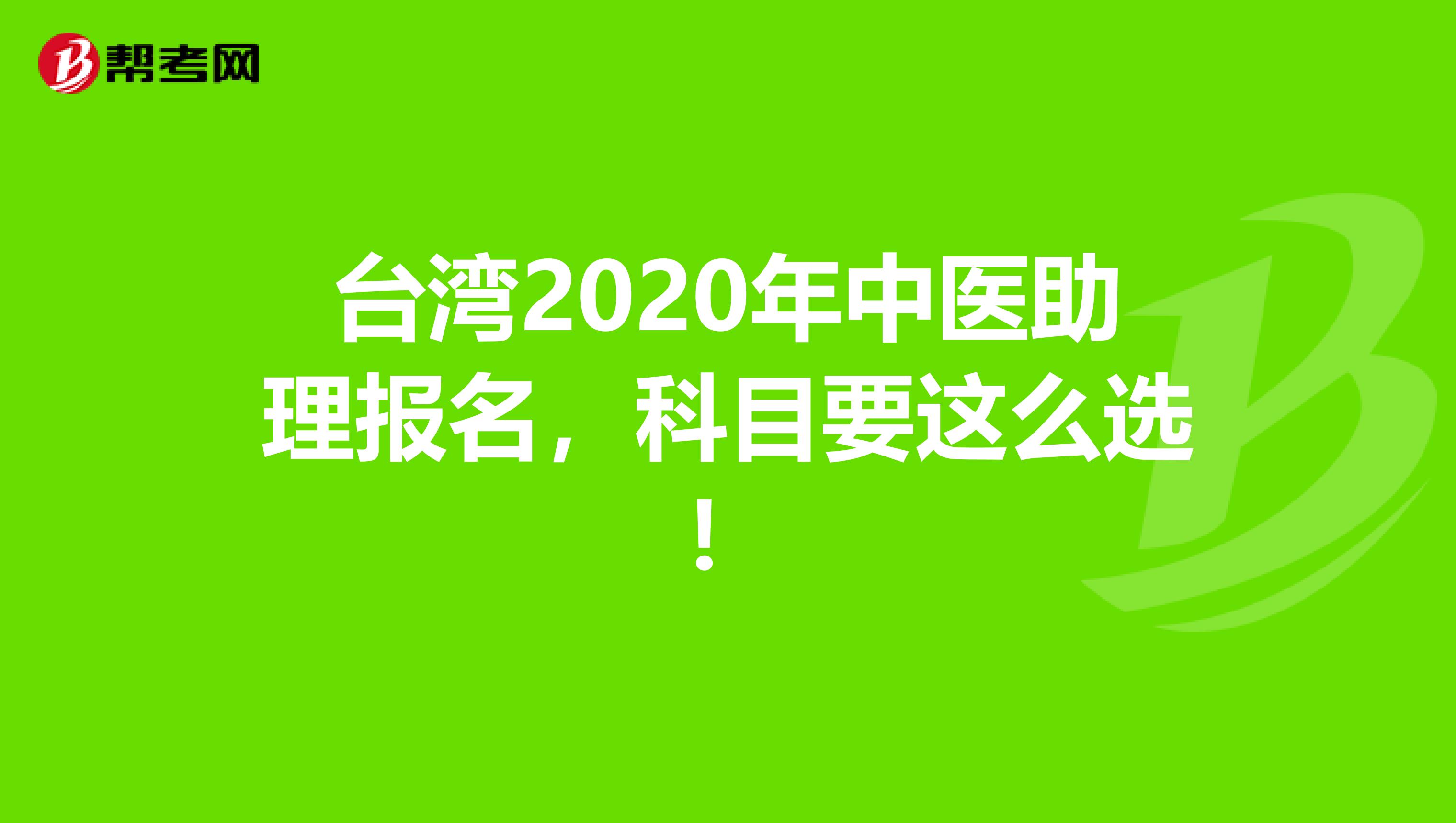 台湾2020年中医助理报名，科目要这么选！