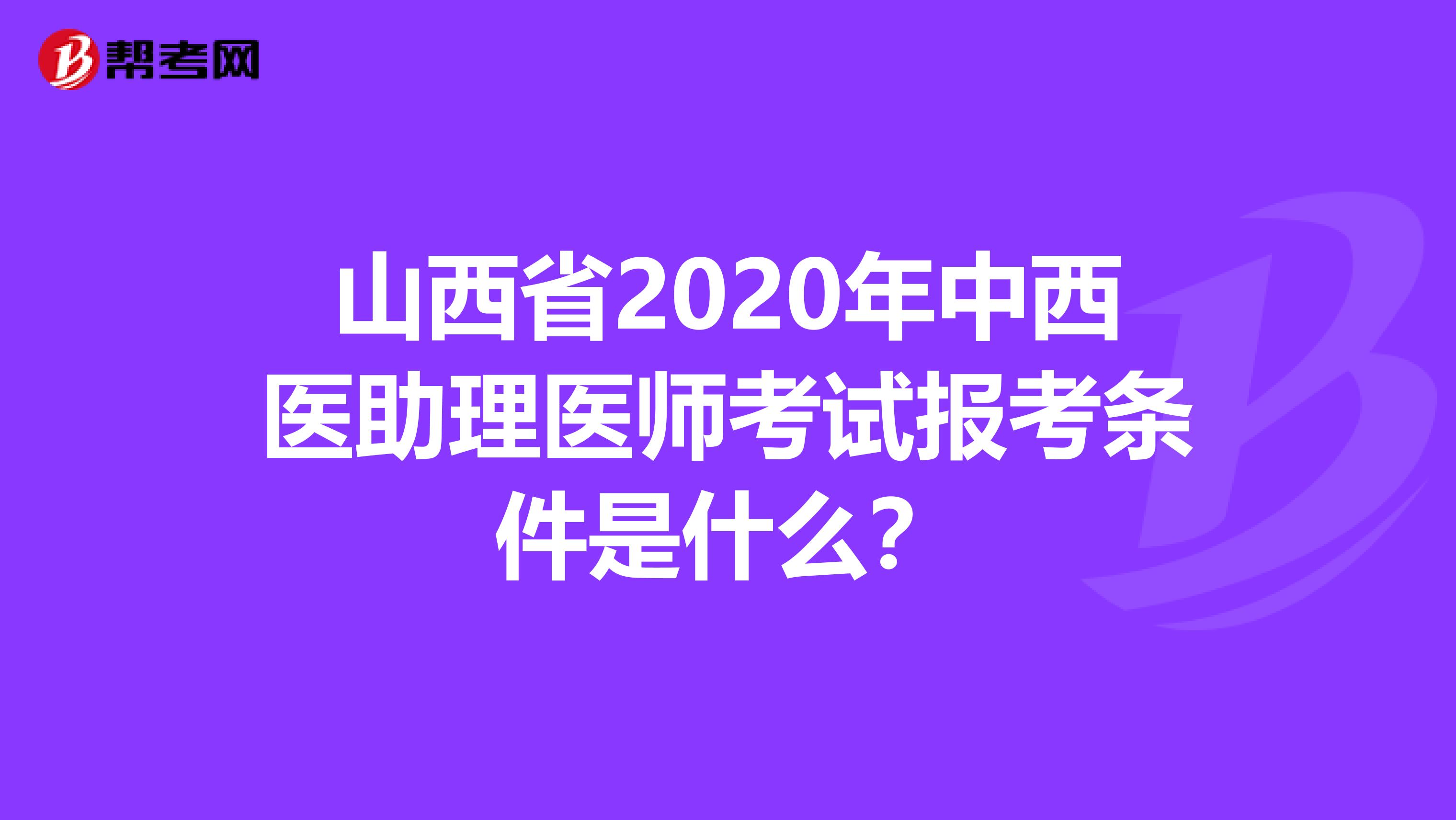 山西省2020年中西医助理医师考试报考条件是什么？