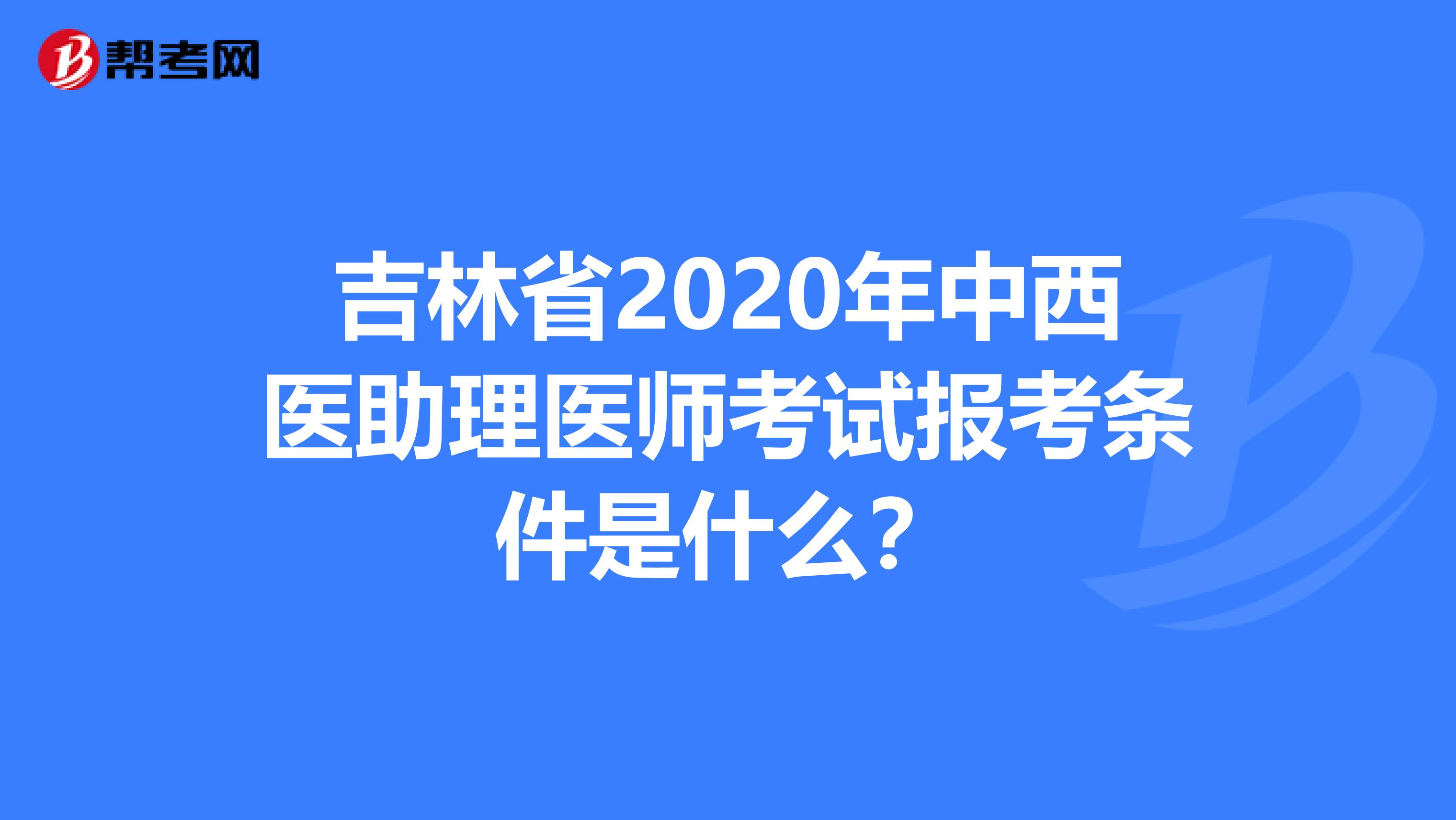 吉林省2020年中西医助理医师考试报考条件是什么？