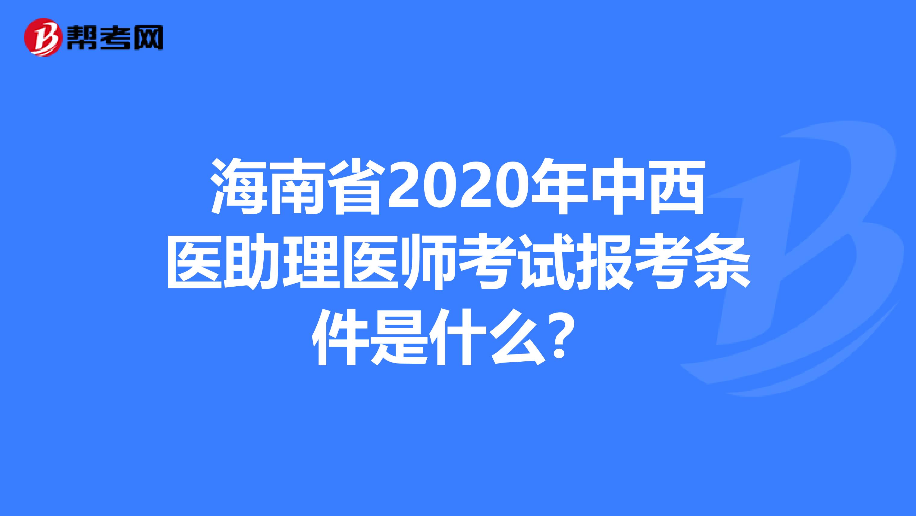 海南省2020年中西医助理医师考试报考条件是什么？