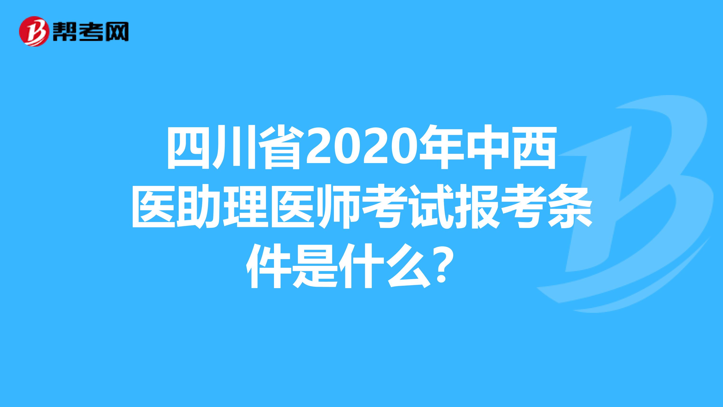 四川省2020年中西醫(yī)助理醫(yī)師考試報考條件是什么？