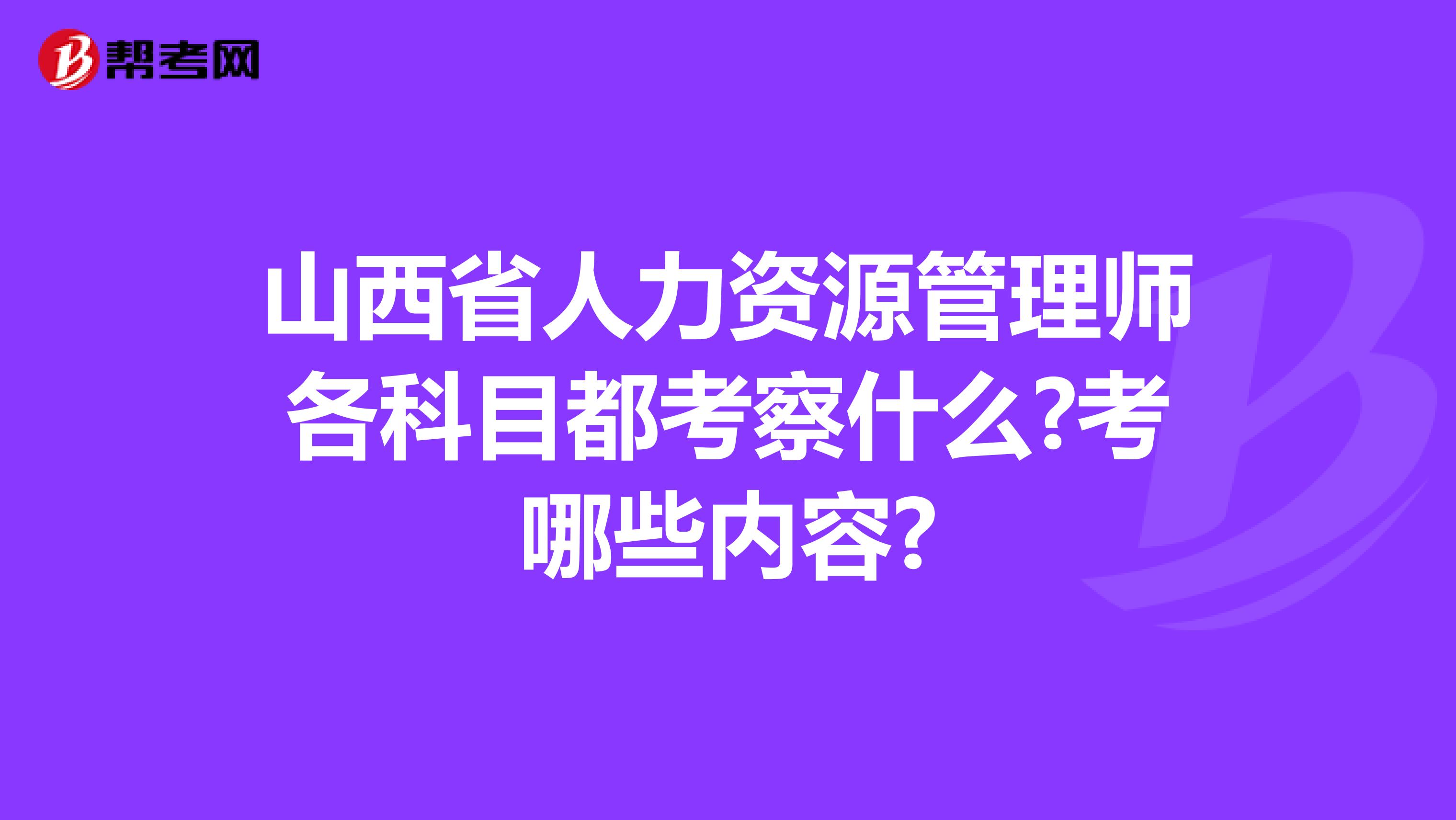 山西省人力资源管理师各科目都考察什么?考哪些内容?