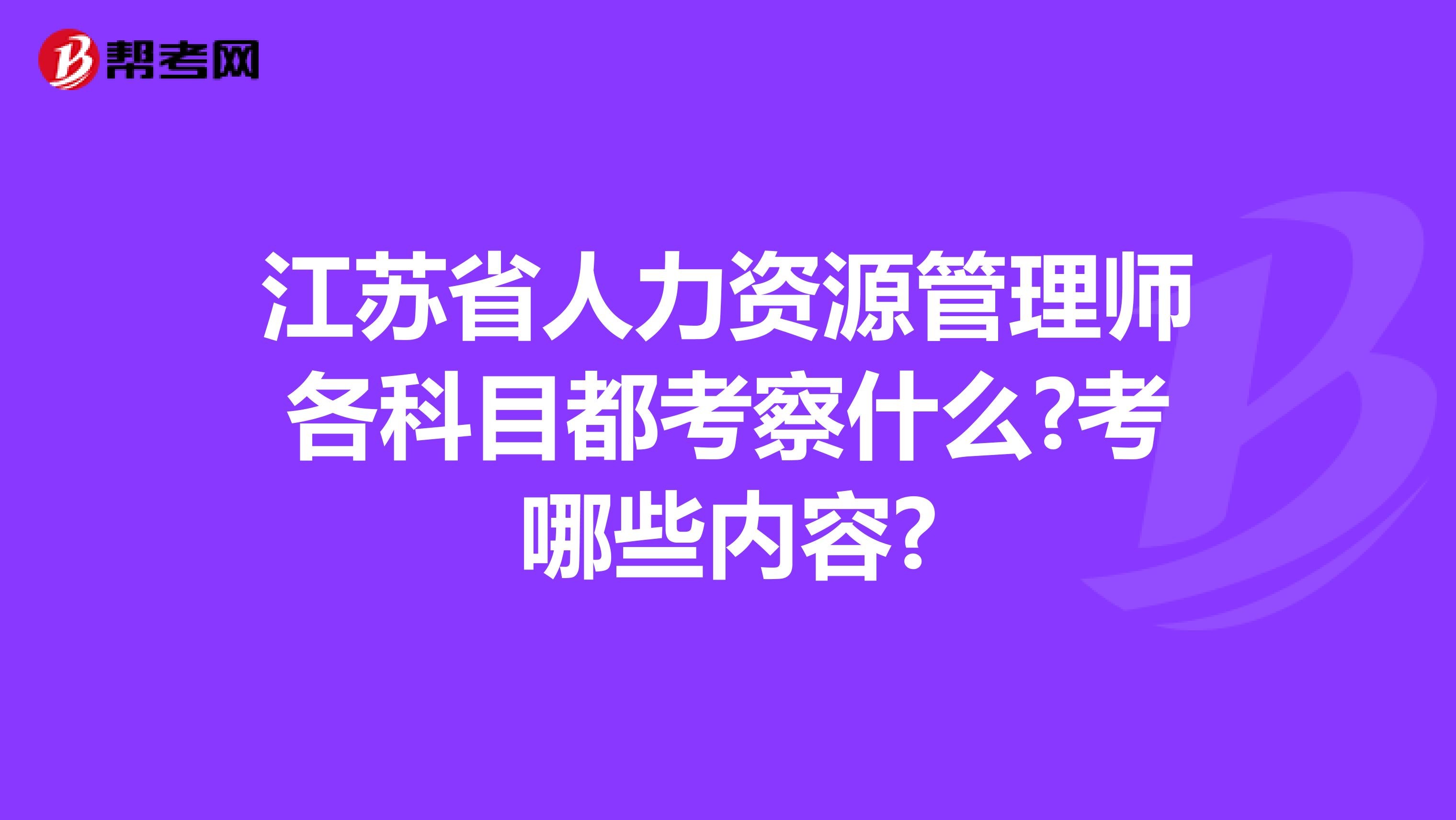 江苏省人力资源管理师各科目都考察什么?考哪些内容?