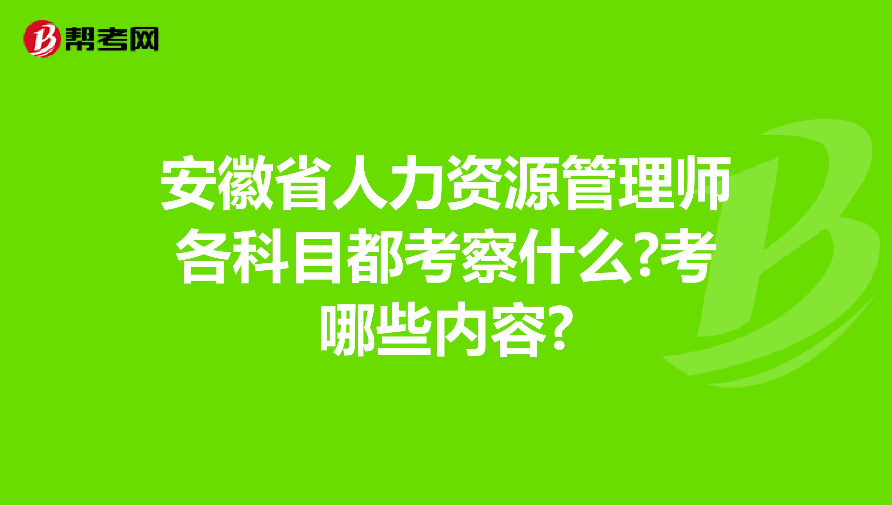 安徽省人力资源管理师各科目都考察什么?考哪些内容?