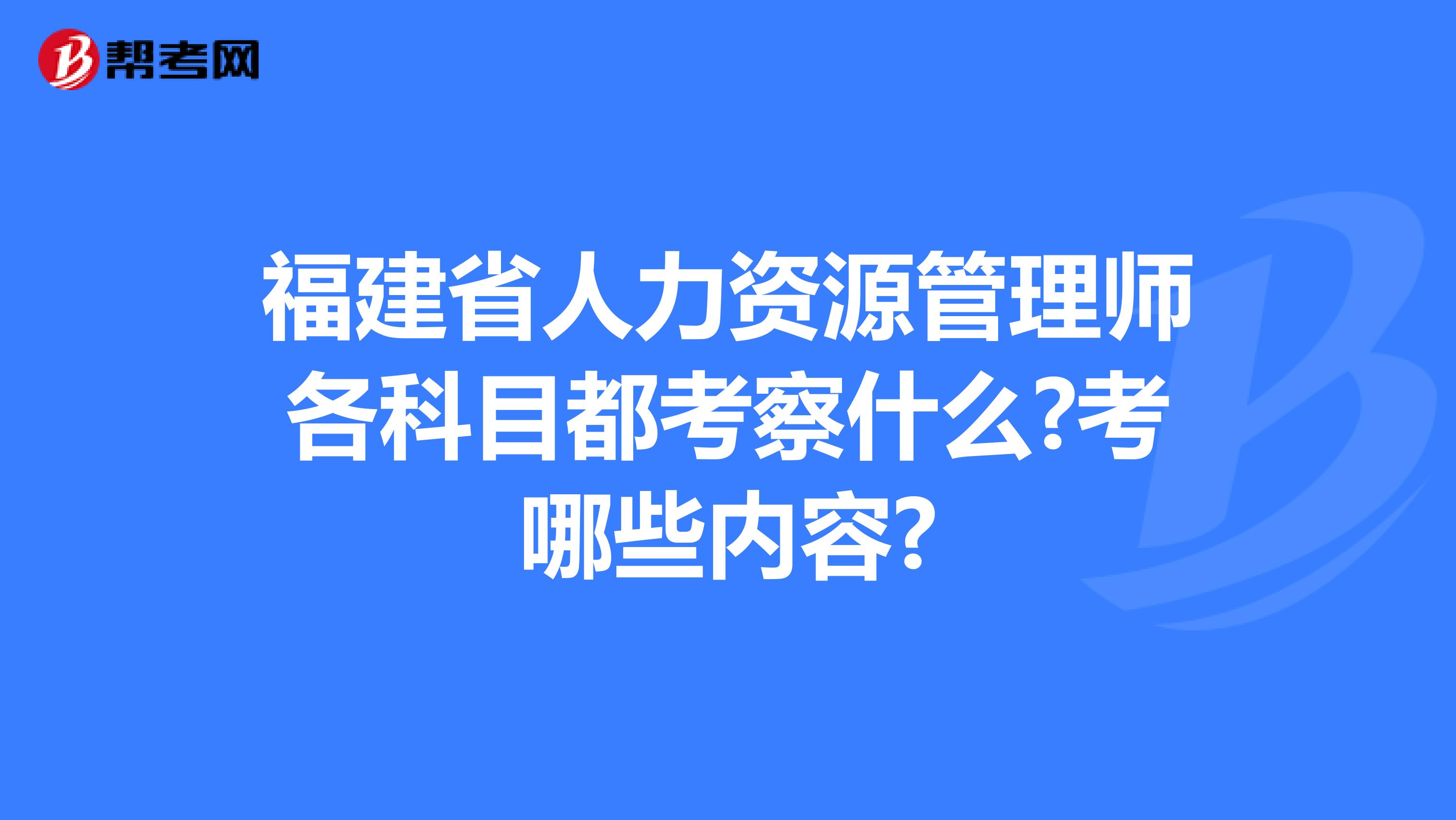 福建省人力资源管理师各科目都考察什么?考哪些内容?