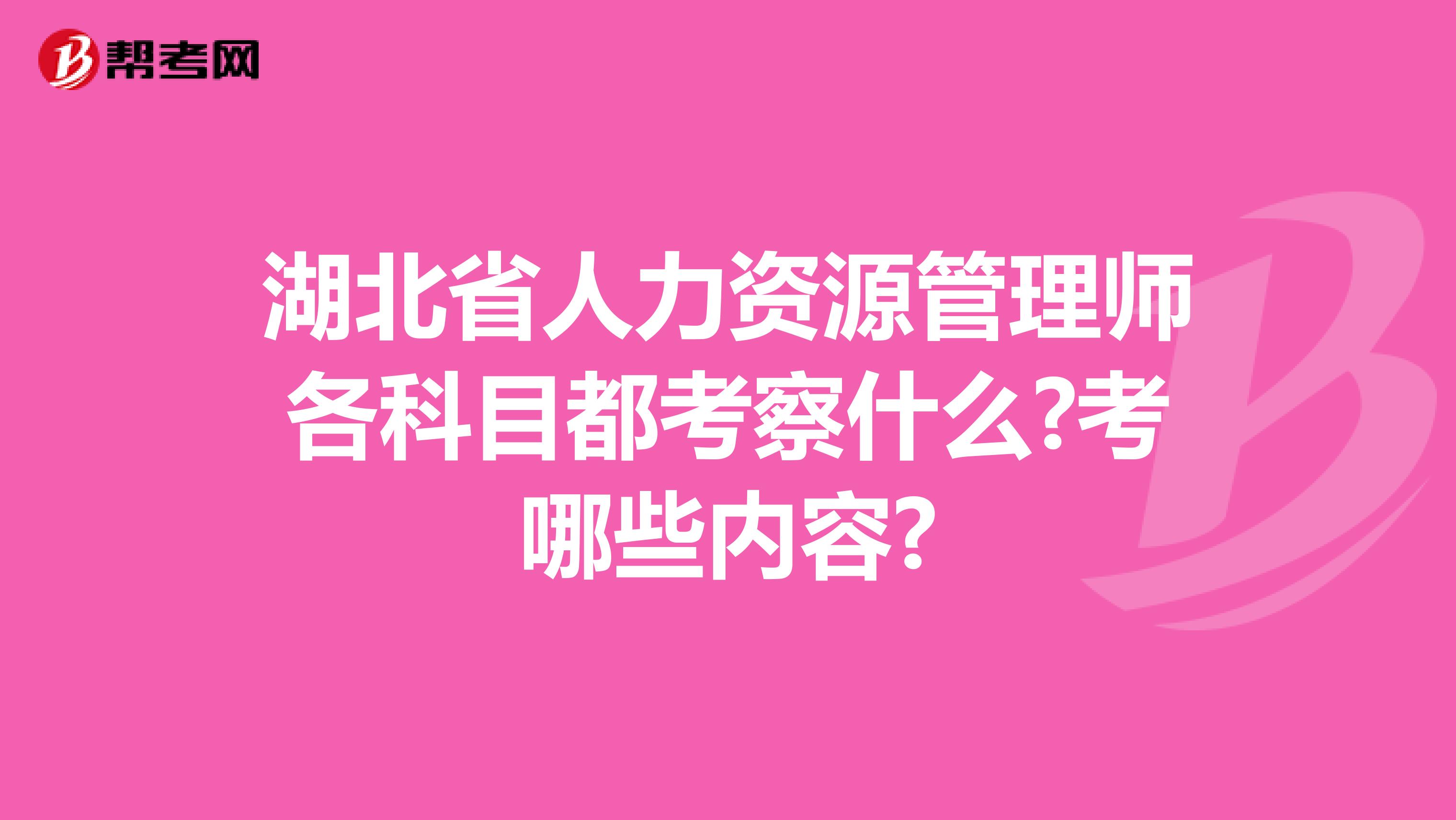 湖北省人力资源管理师各科目都考察什么?考哪些内容?