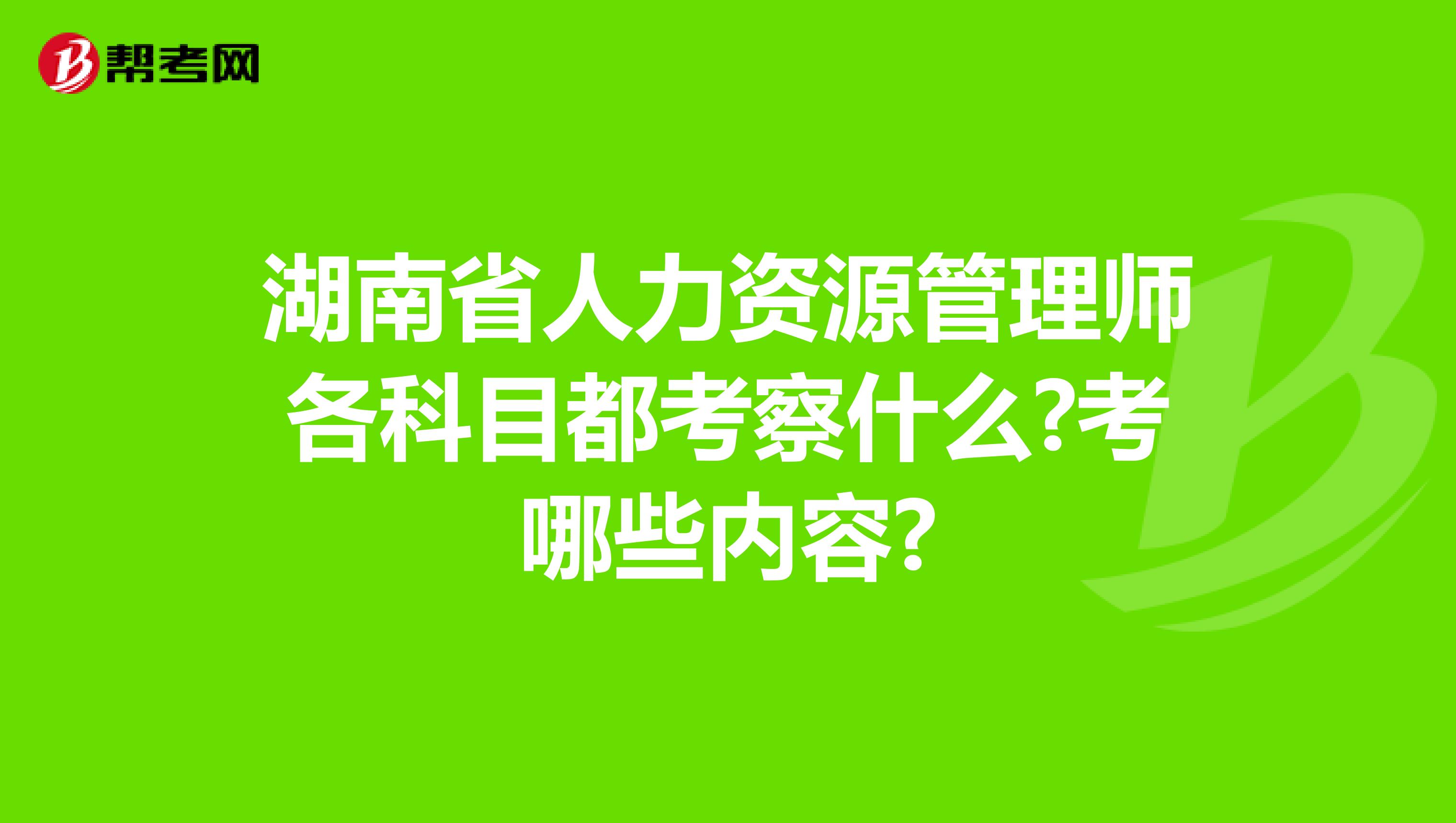 湖南省人力资源管理师各科目都考察什么?考哪些内容?