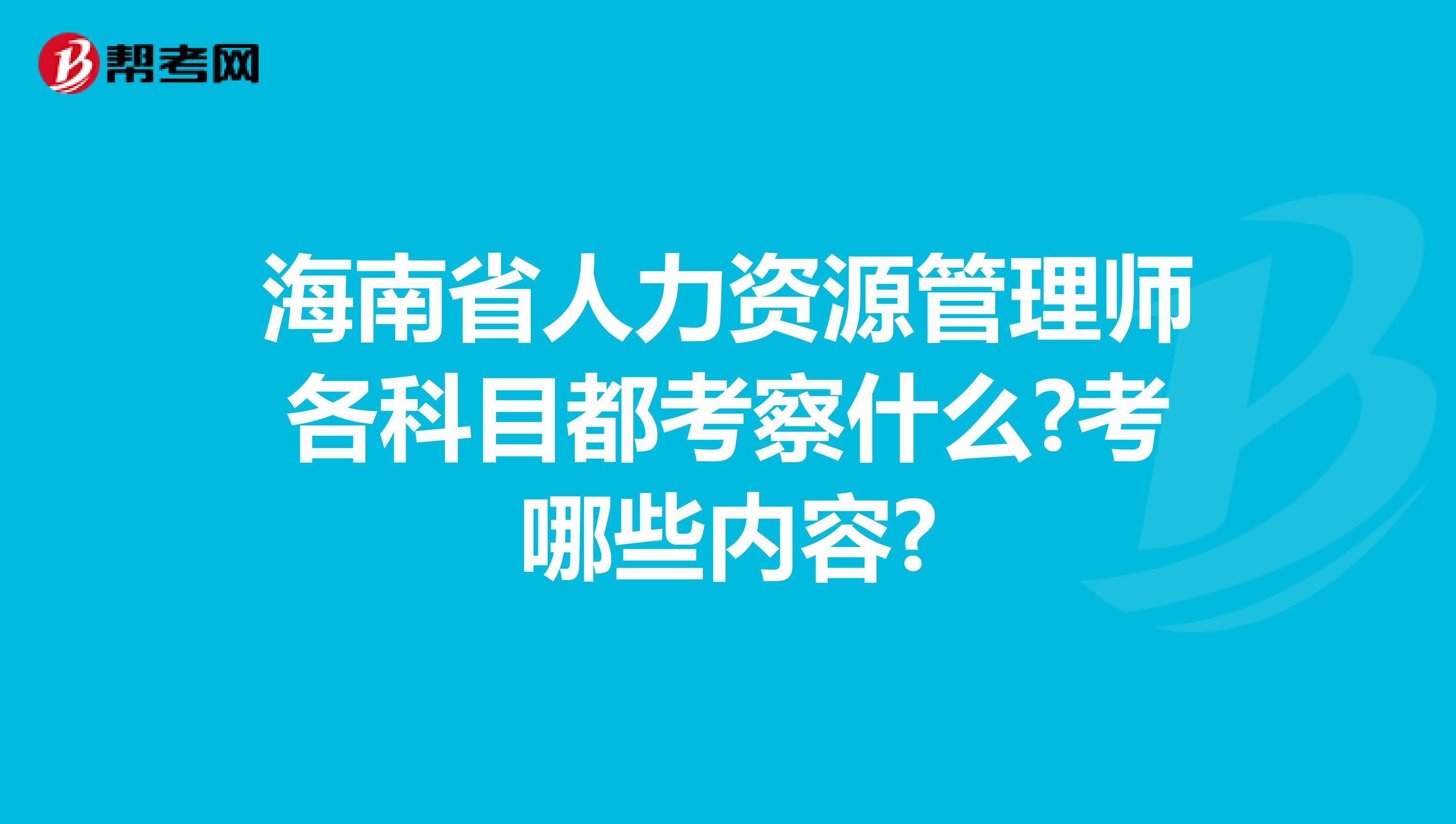 海南省人力资源管理师各科目都考察什么?考哪些内容?